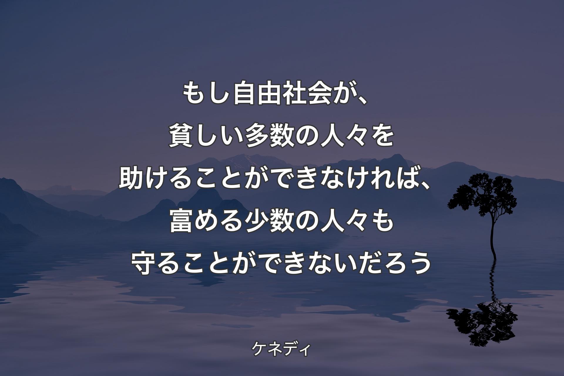 【背景4】もし自由社会が、貧しい多数の人々を助けることができなければ、富める少数の人々も守ることができないだろう - ケネディ