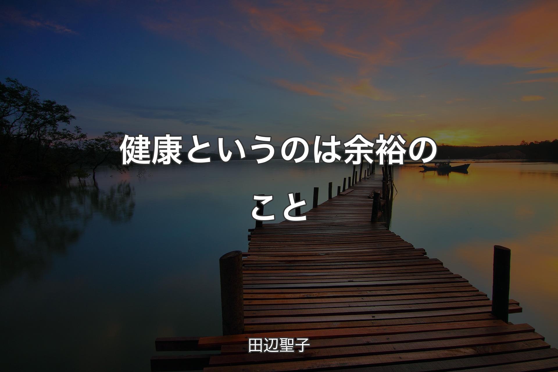 【背景3】健康というのは余裕のこと - 田辺聖子