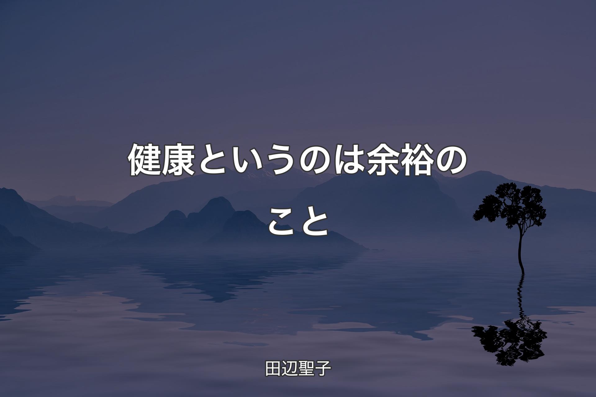 【背景4】健康というのは余裕のこと - 田辺聖子