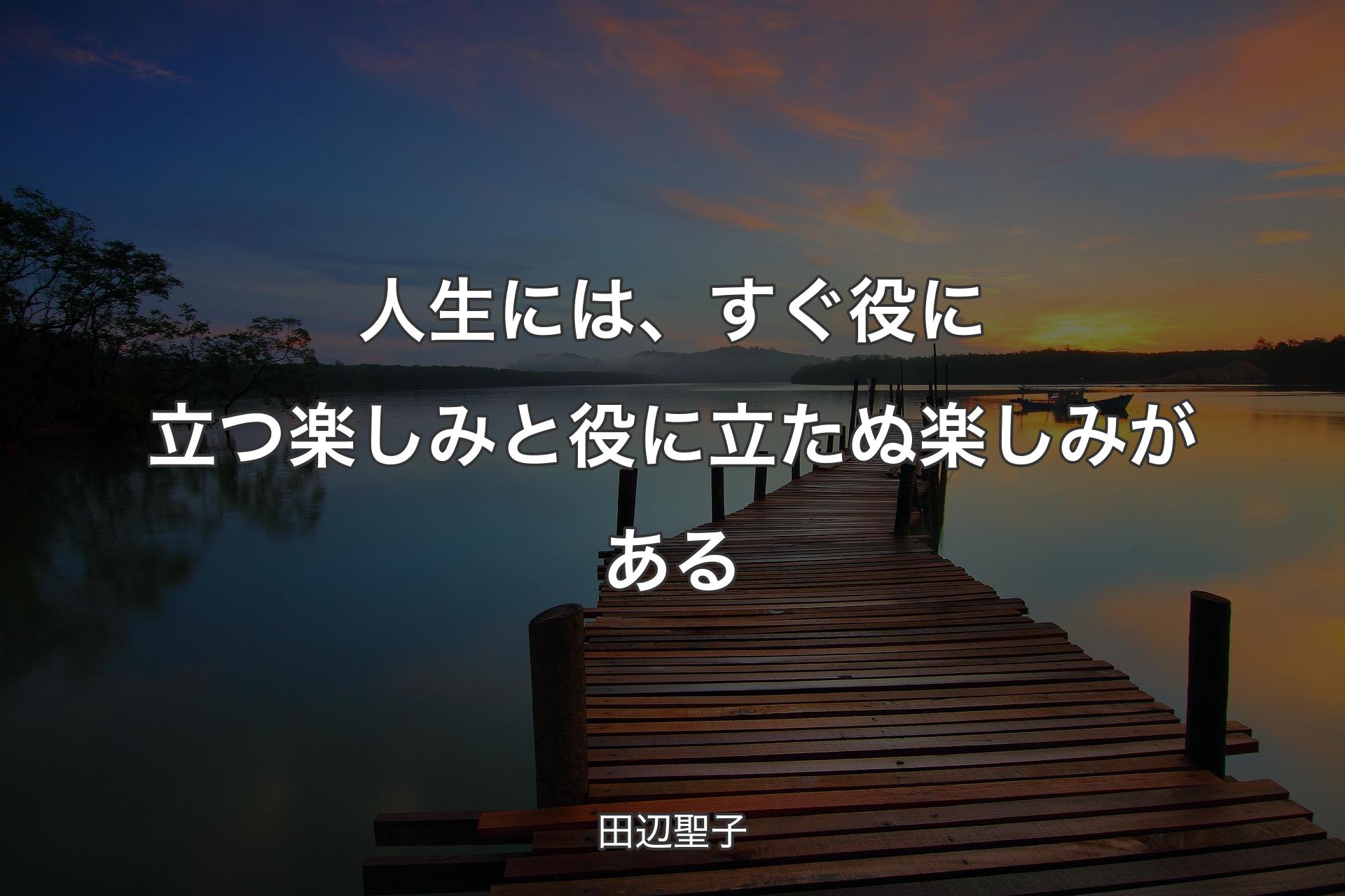 【背景3】人生には、すぐ役に立つ楽しみと役に立たぬ楽しみがある - 田辺聖子