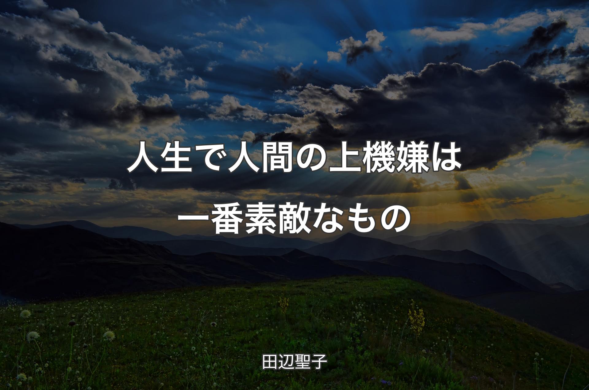 人生で人間の上機嫌は一番素敵なもの - 田辺聖子