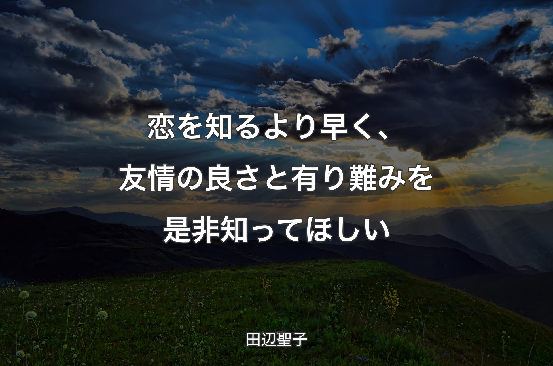 恋を知るより早く、友情の良さと有り難みを是非知ってほしい - 田辺聖子