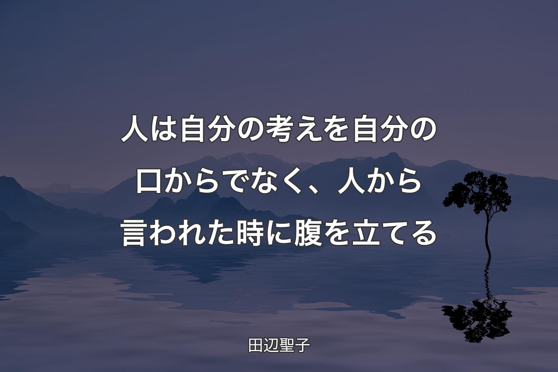 人は自分の考えを自分の口からでなく、人から言われた時に腹を立てる - 田辺聖子