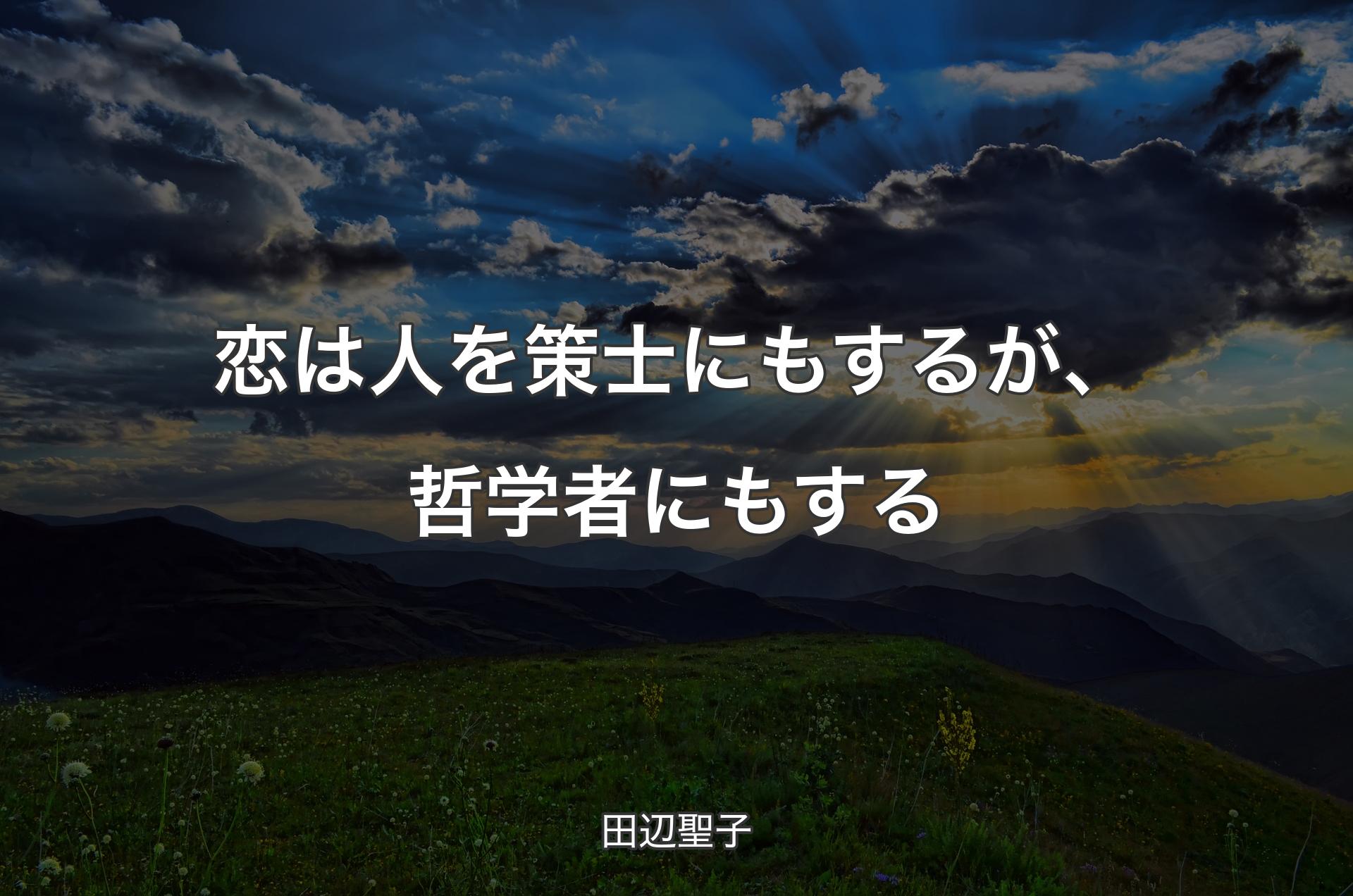 恋は人を策士にもするが、哲学者にもする - 田辺聖子