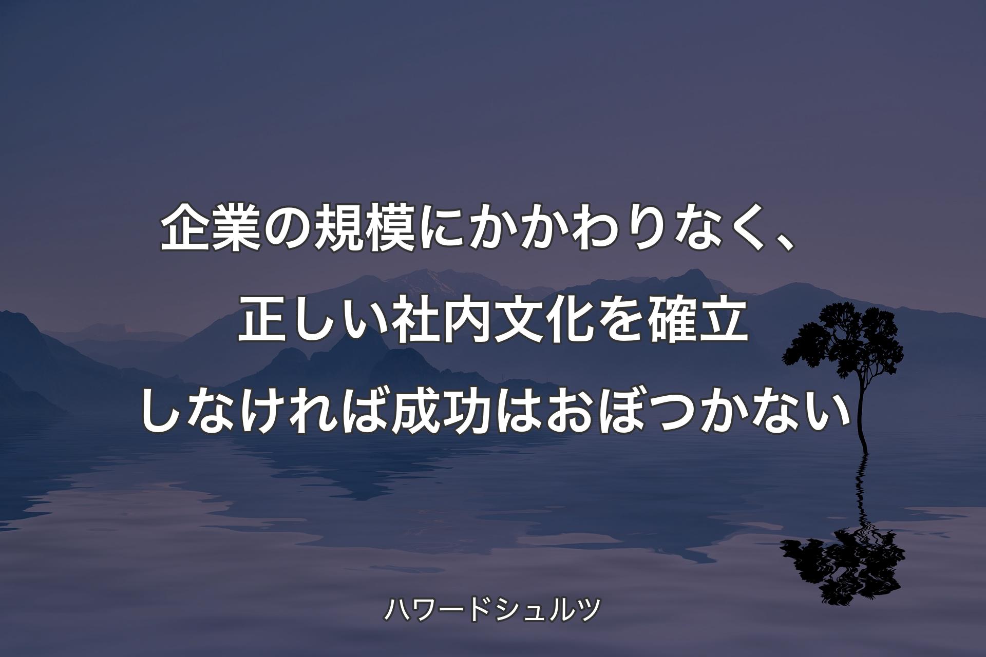 企業の規模にかかわりなく、正しい社内文化を確立しなければ成功はおぼつかない - ハワードシュルツ