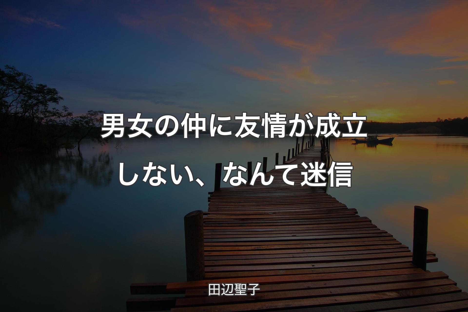 男女の仲に友情が成立しない、なんて迷信 - 田辺聖子