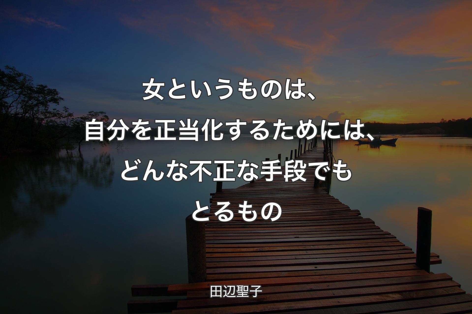 女というものは、自分を正当化するためには、どんな不正な手段でもとるもの - 田辺聖子