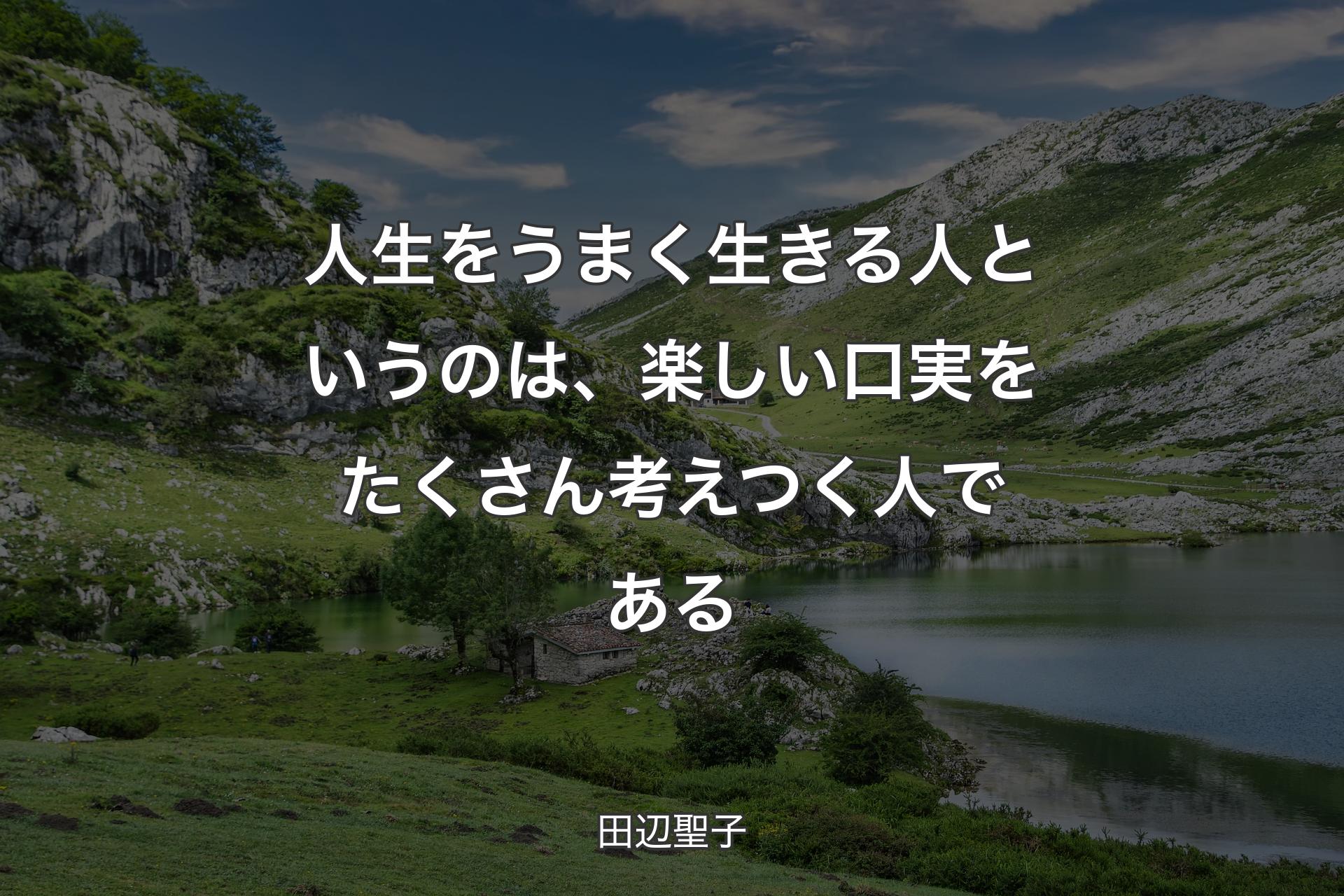 人生をうまく生きる人というのは、楽しい口実をたくさん考えつく人である - 田辺聖子