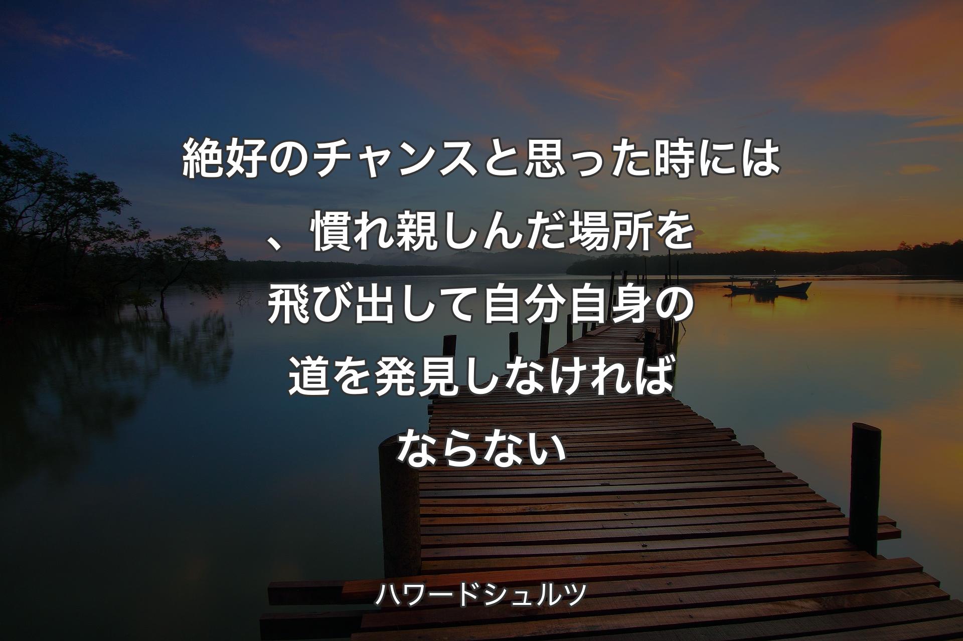 【背景3】絶好のチャンスと思った時には、慣れ親しんだ場所を飛び出して自分自身の道を発見しなければならない - ハワードシュルツ