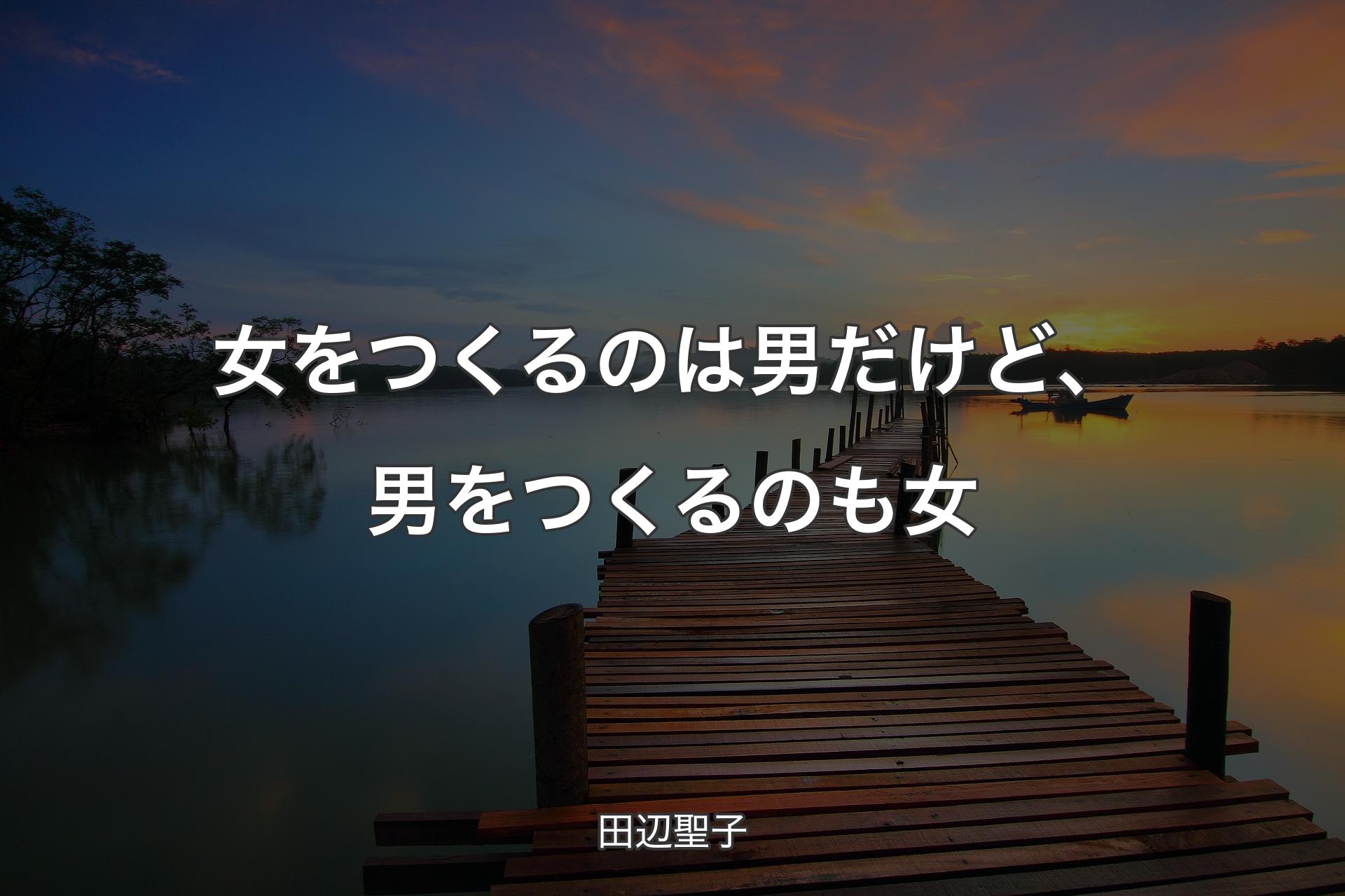 女をつくるのは男だけど、男をつくるのも女 - 田辺聖子