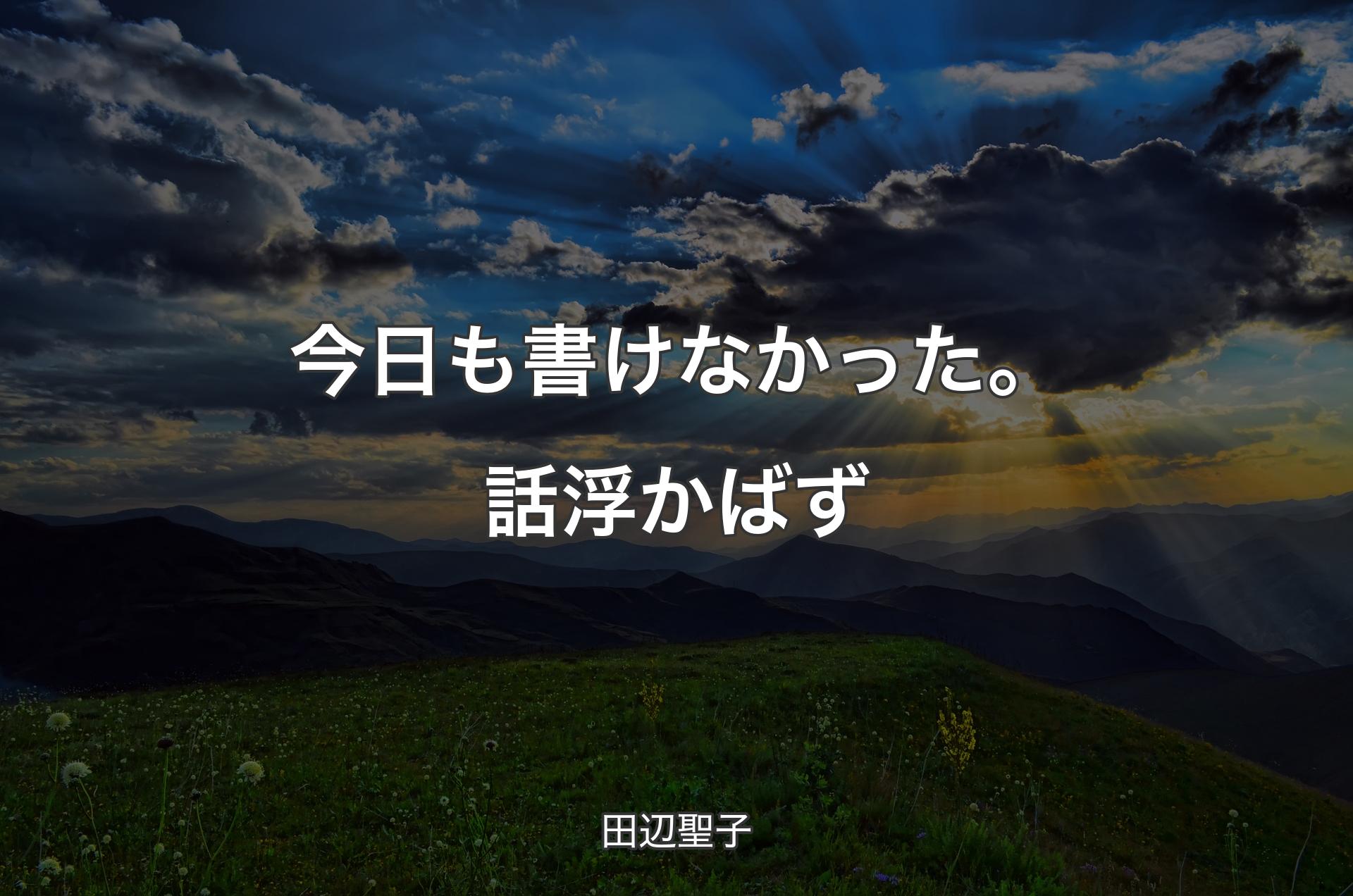 今日も書けなかった。話浮かばず - 田辺聖子