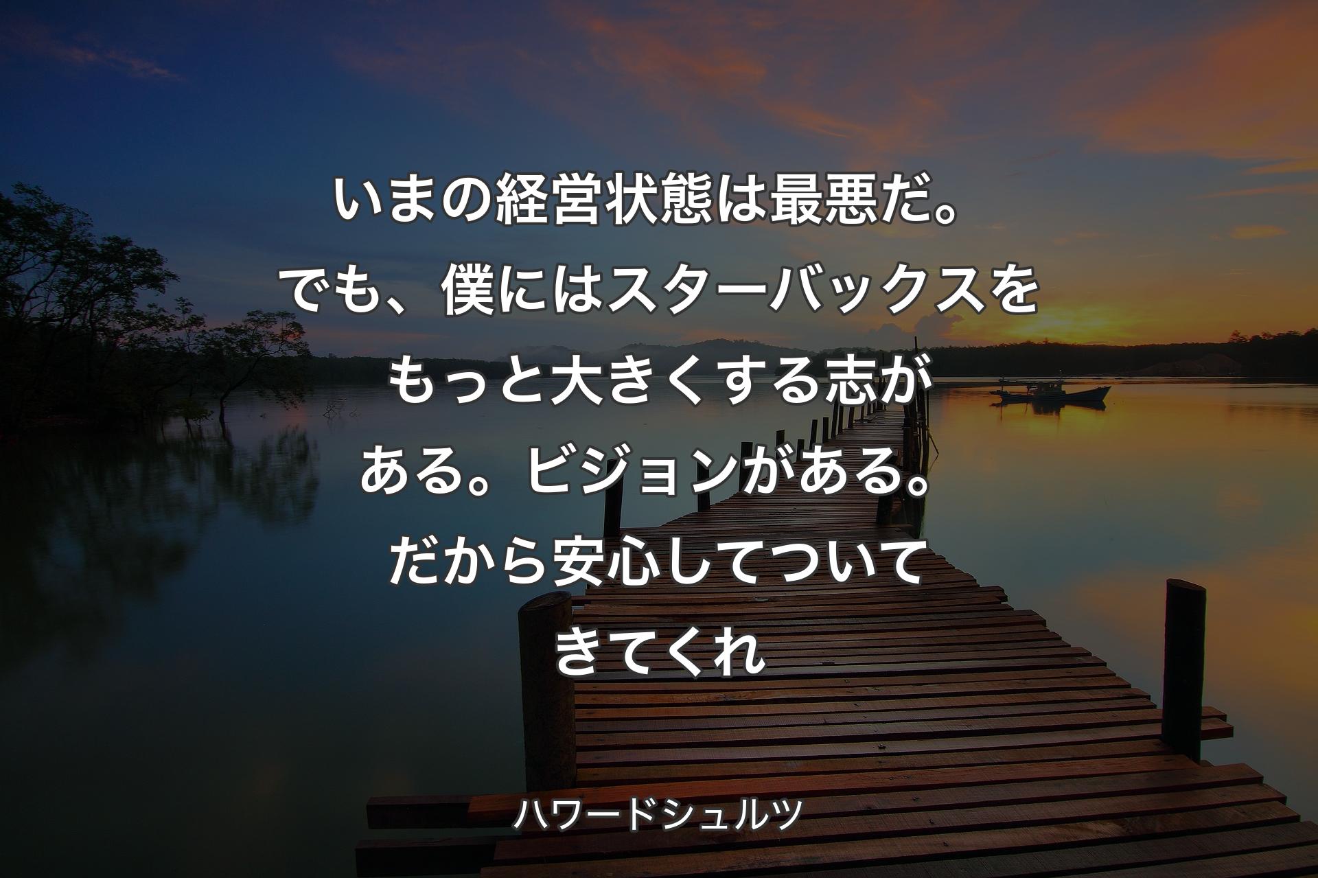 【背景3】いまの経営状態は最悪だ。でも、僕にはスターバックスをもっと大きくする志がある。ビジョンがある。だから安心してついてきてくれ - ハワードシュルツ