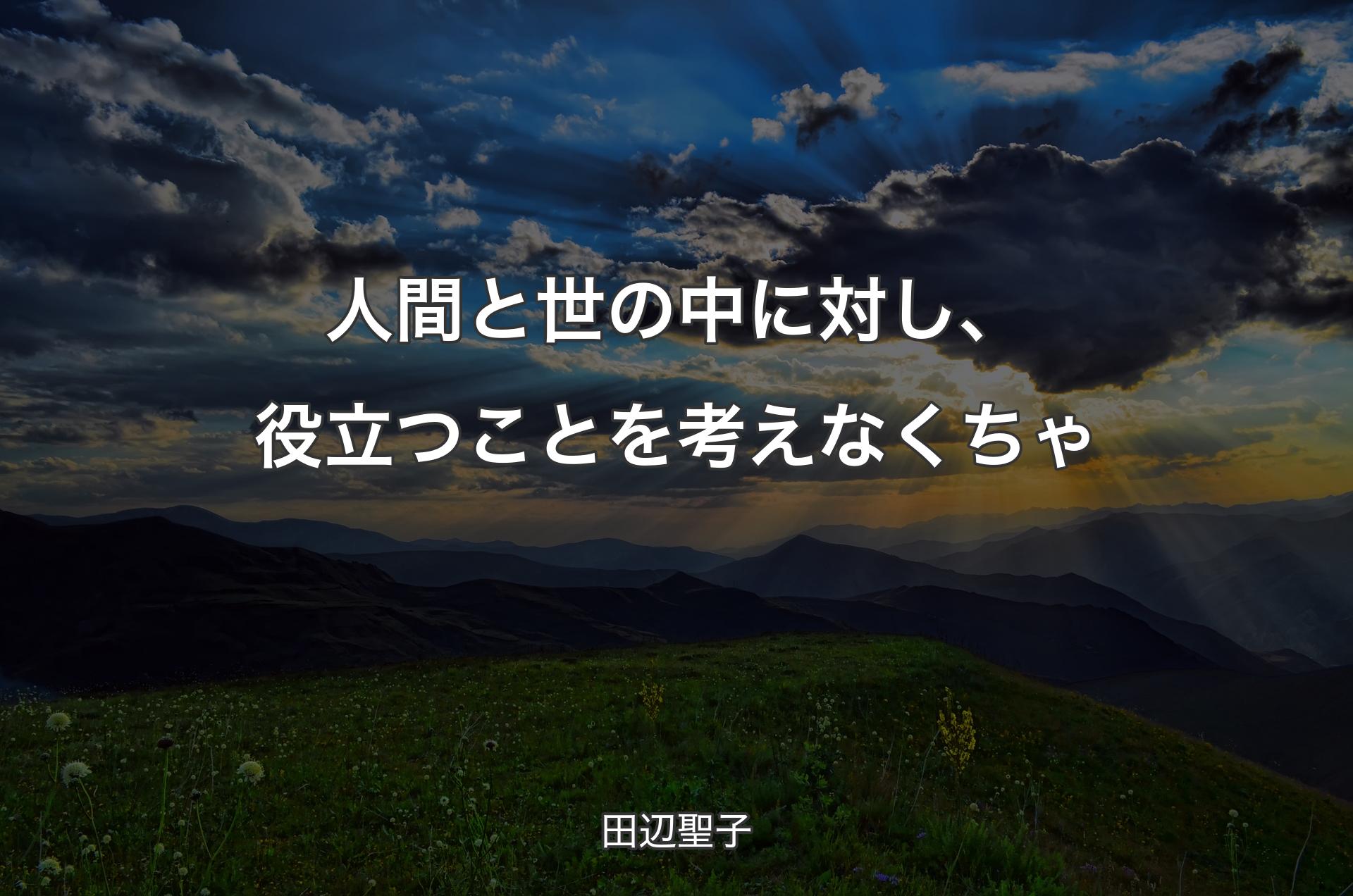 人間と世の中に対し、役立つことを考えなくちゃ - 田辺聖子