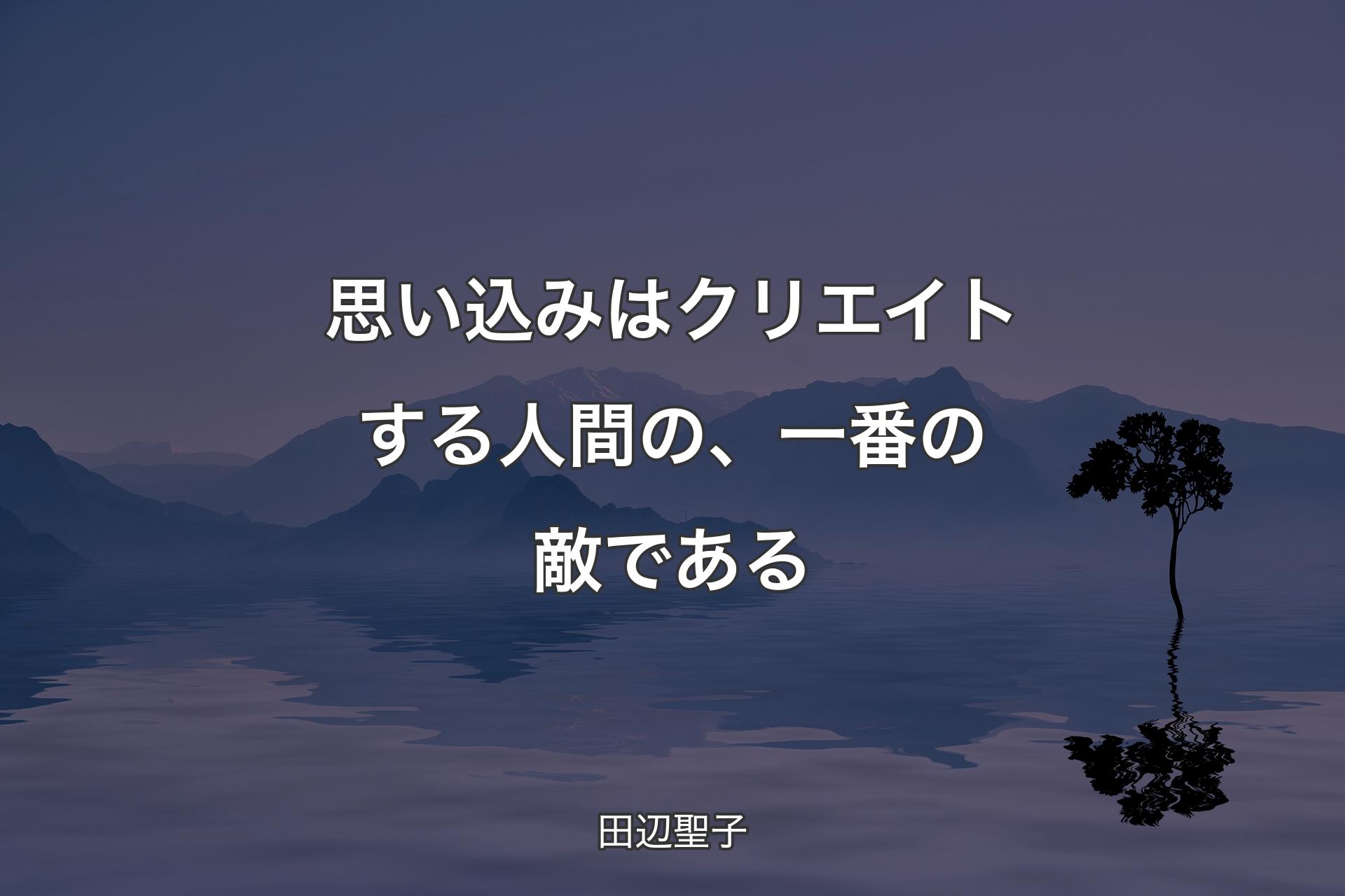 【背景4】思い込みはクリエイトする人間の、一番の敵である - 田辺聖子