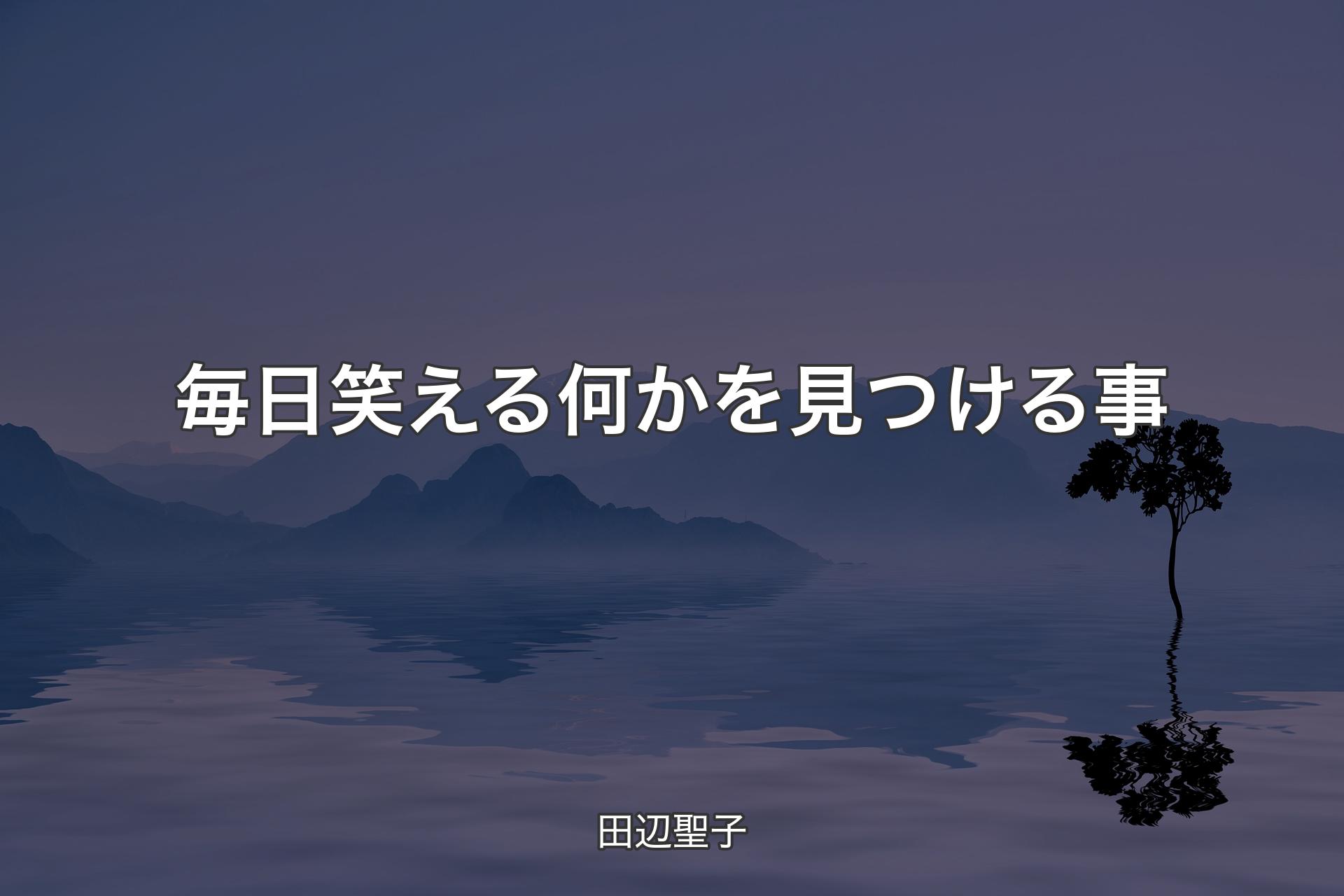 【背景4】毎日笑える何かを見つける事 - 田辺聖子