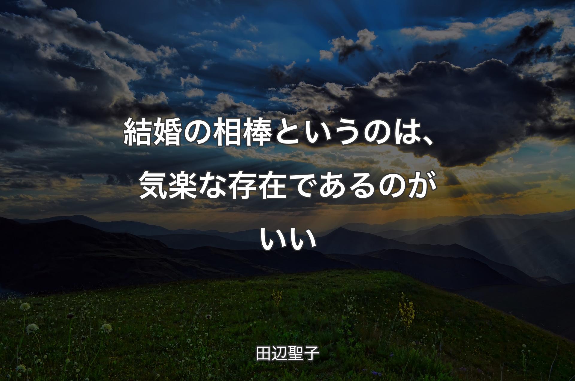 結婚の相棒というのは、気楽な存在であるのがいい - 田辺聖子