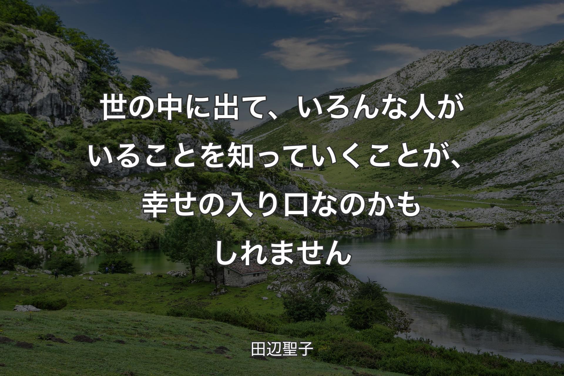 【背景1】世の中に出て、いろんな人がいることを知っていくことが、幸せの入り口なのかもしれません - 田辺聖子