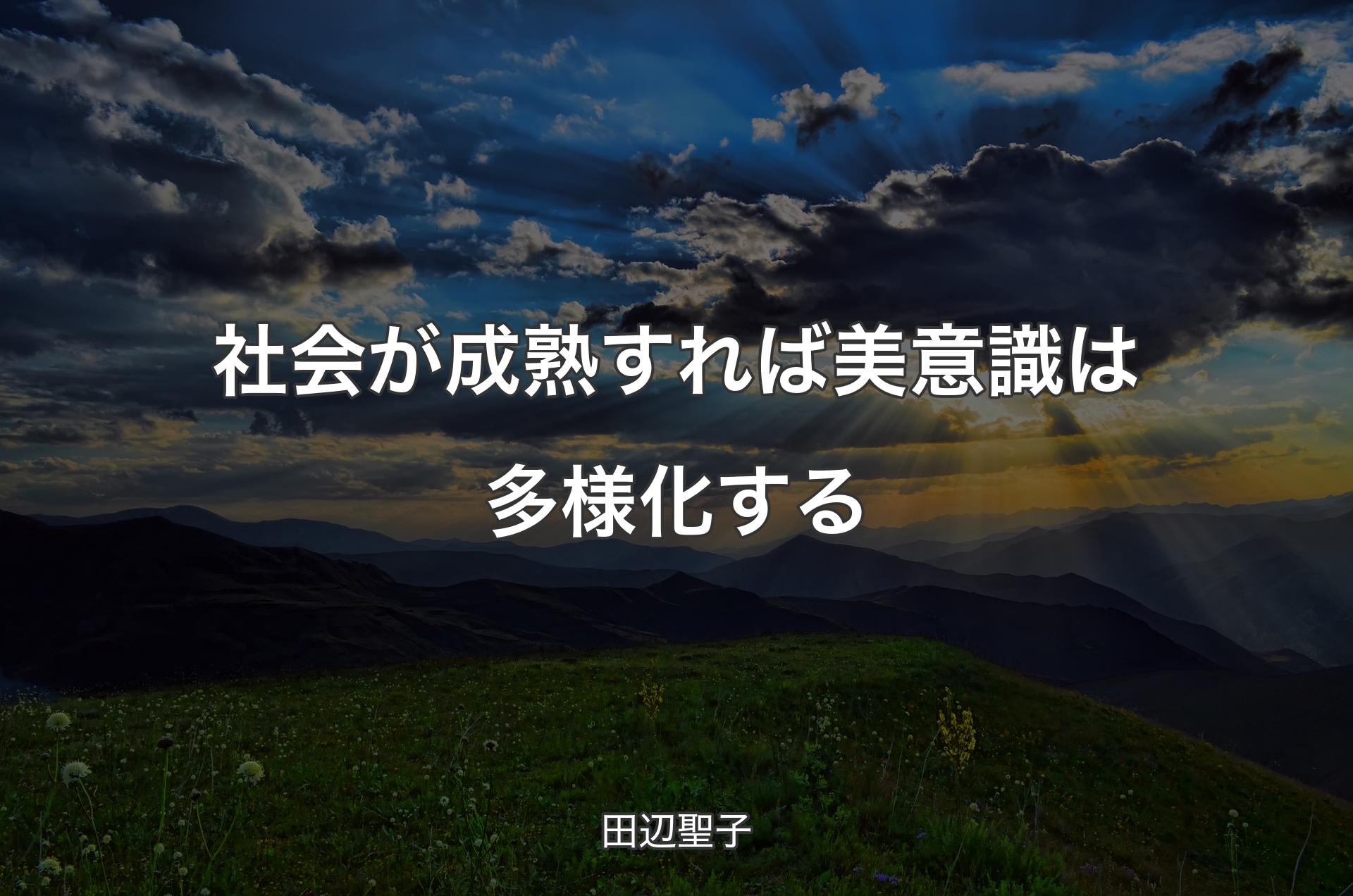 社会が成熟すれば美意識は多様化する - 田辺聖子