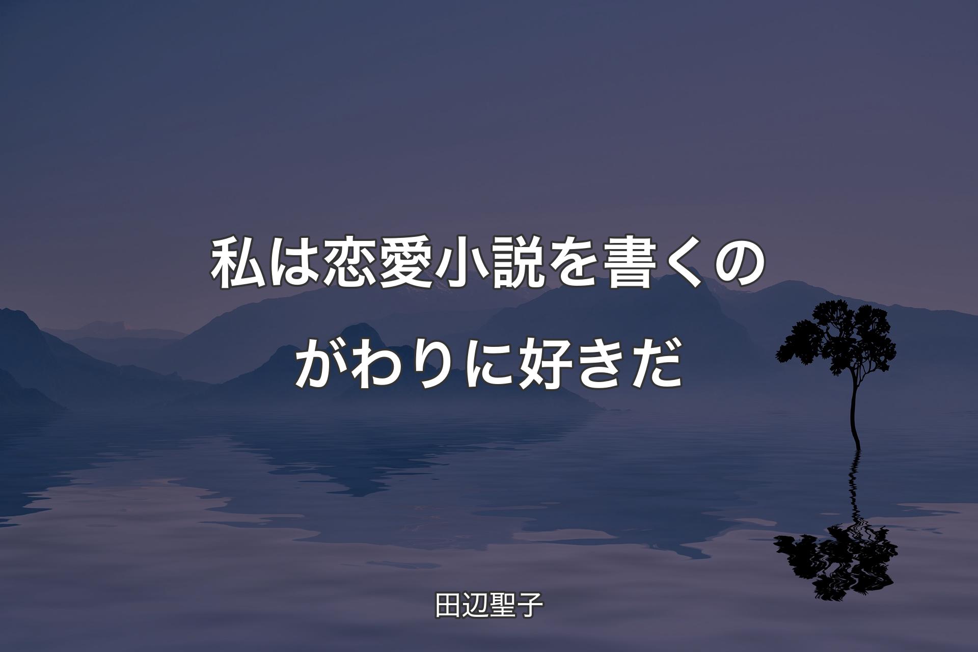 【背景4】私は恋愛小説を書くのがわりに好きだ - 田辺聖子