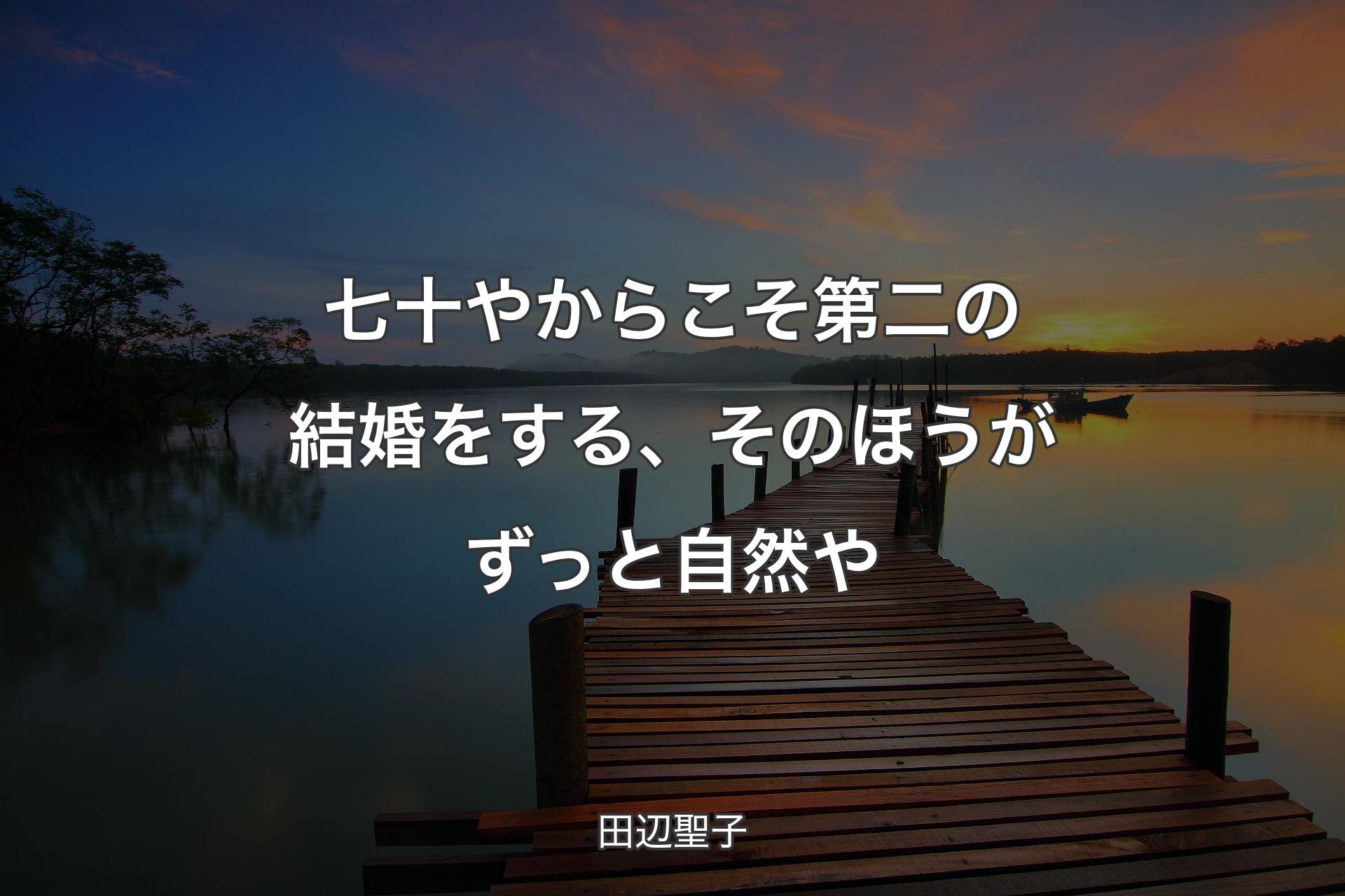 七十やからこそ第二の結婚をする、そのほうがずっと自然や - 田辺聖子