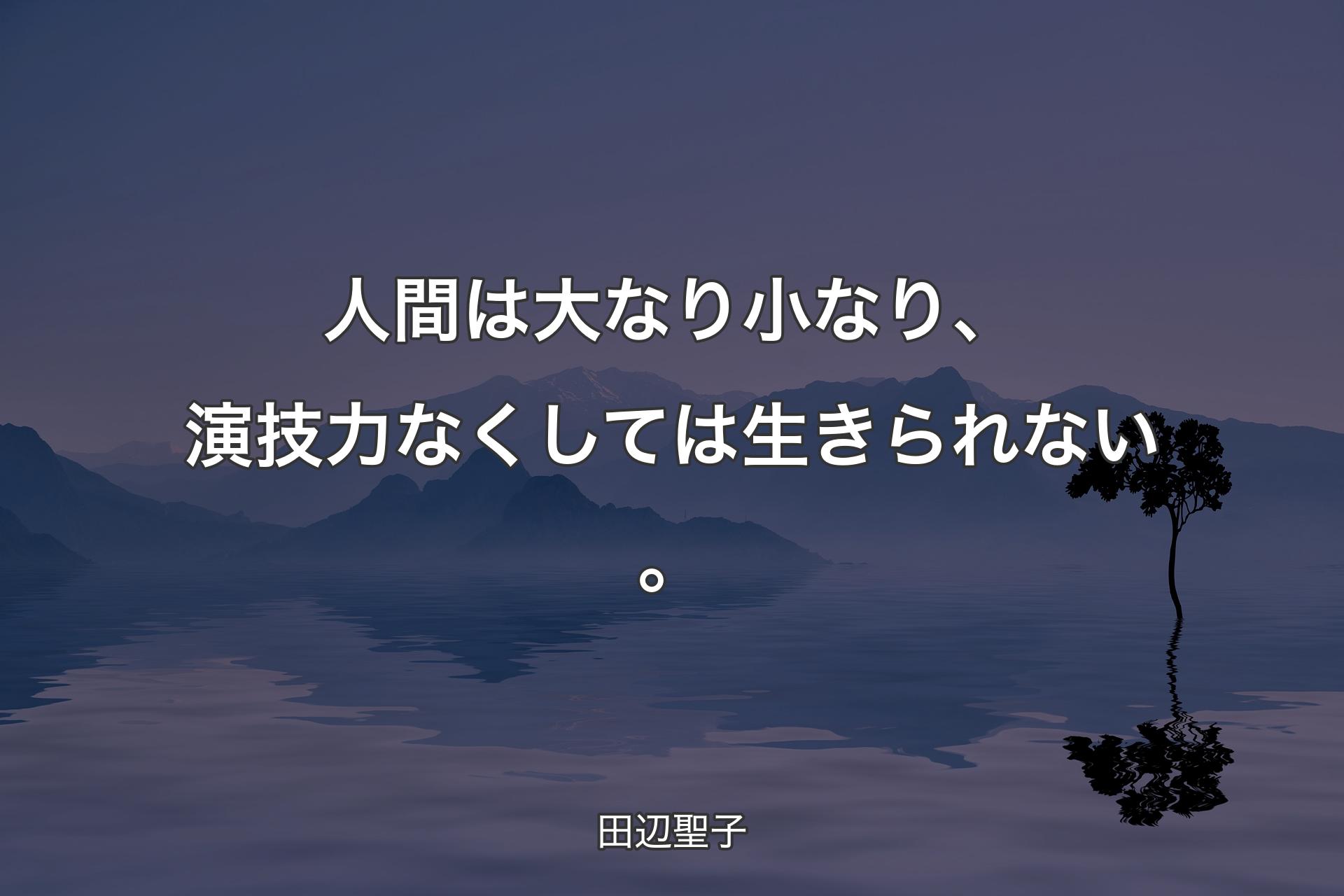 【背景4】人間は大なり小なり、演技力なくしては生きられない。 - 田辺聖子