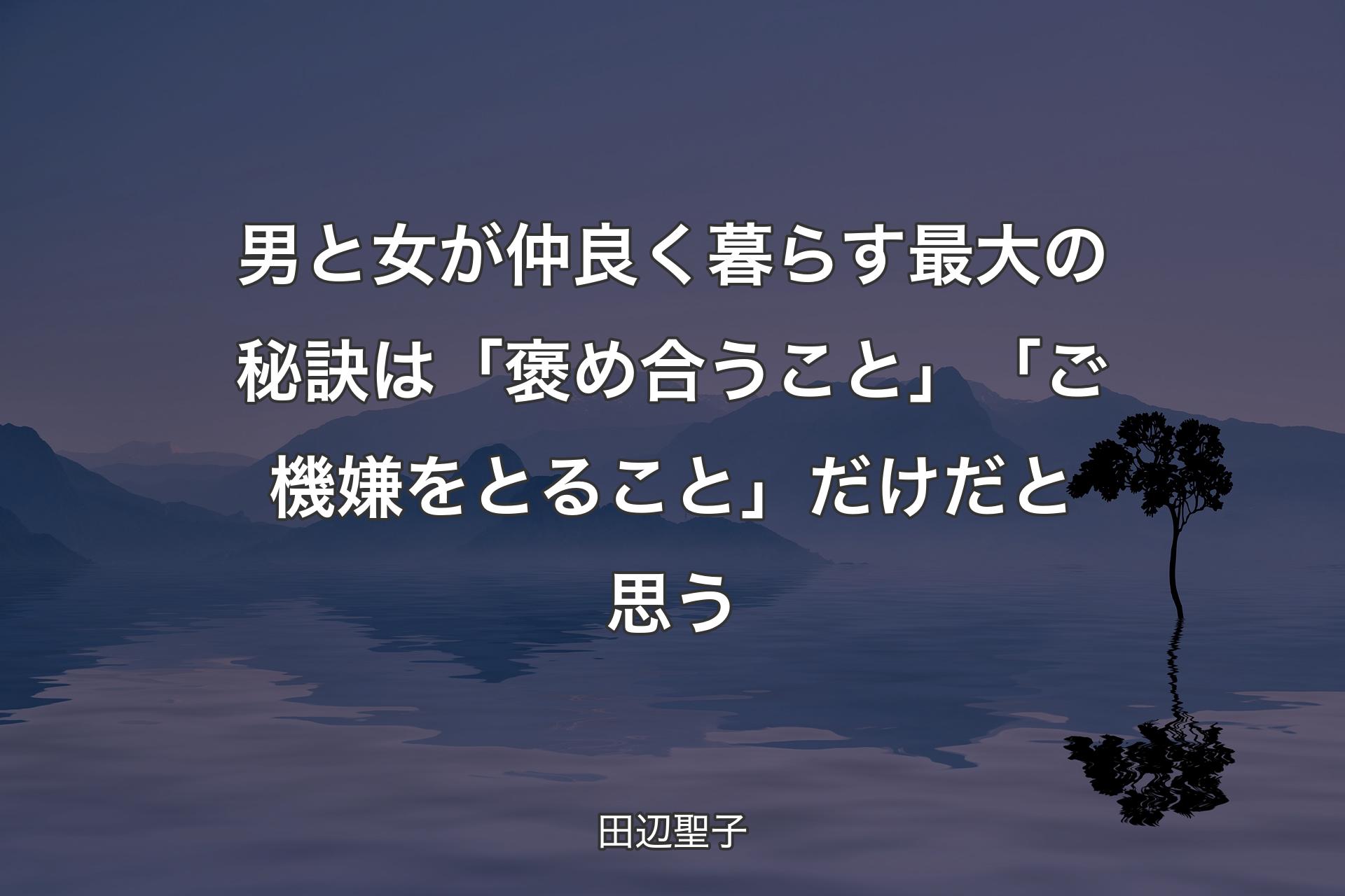 男と女が仲良く暮らす最大の秘訣は「褒め合うこと」「ご機嫌をとること」だけだと思う - 田辺聖子