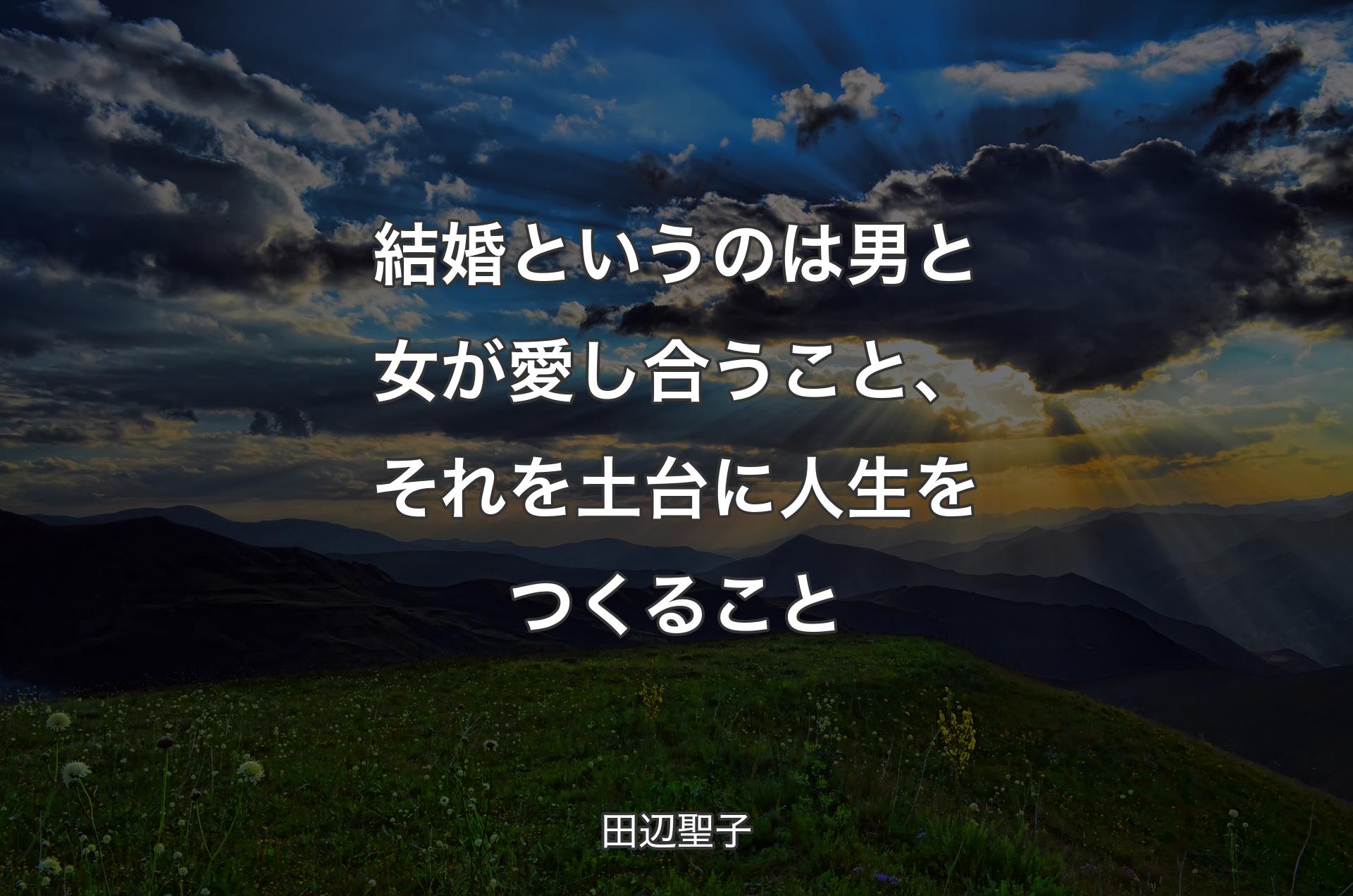 結婚というのは男と女が愛し合うこと、それを土台に人生をつくること - 田辺聖子