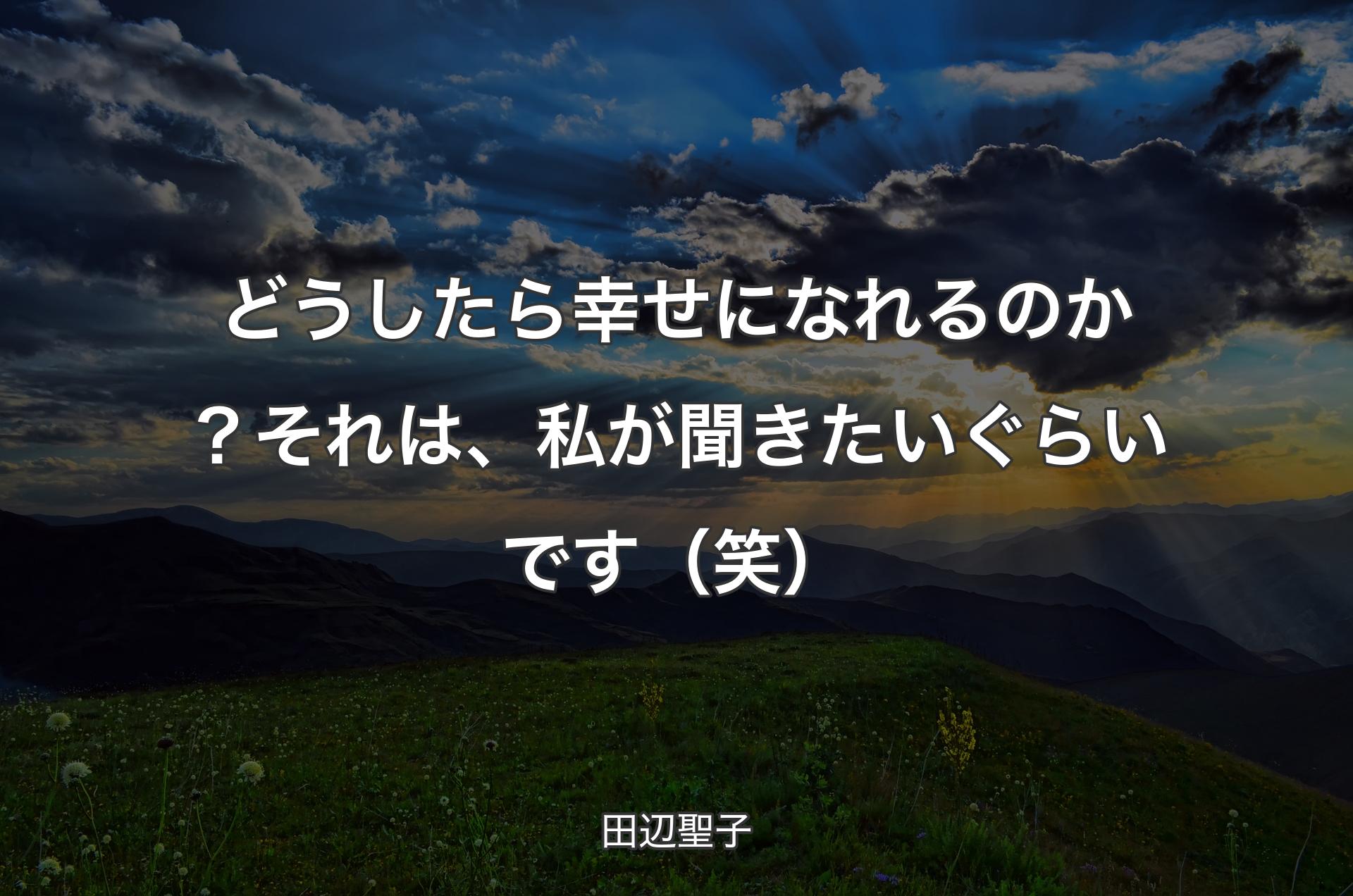 どうしたら幸せになれるのか？それは、私が聞きたいぐらいです（笑） - 田辺聖子