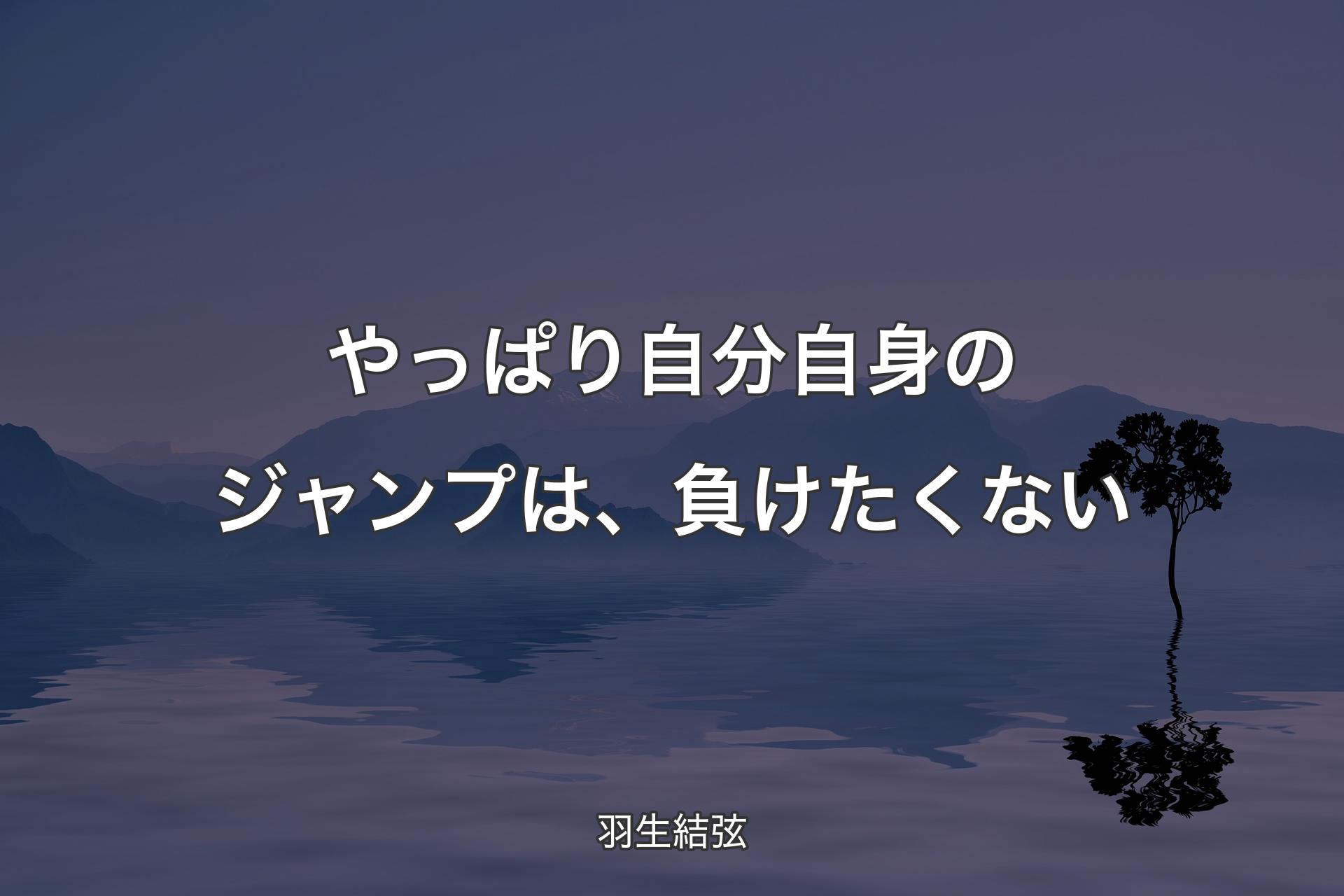 【背景4】やっぱり自分自身のジャンプは、負けたくない - 羽生結弦