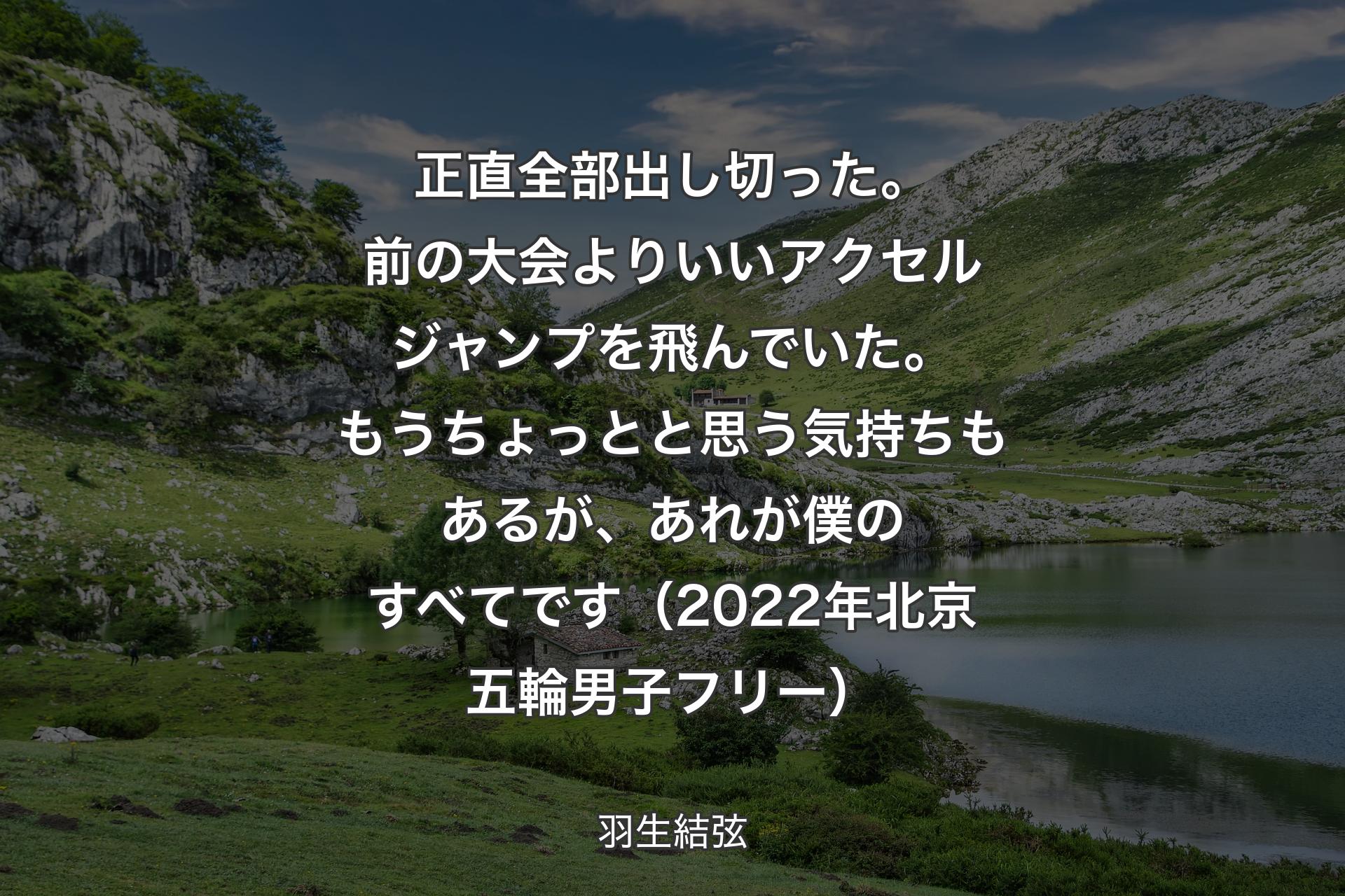 【背景1】正直全部出し切った。前の大会よりいいアクセルジャンプを飛んでいた。もうちょっとと思う気持ちもあるが、あれが僕のすべてです（2022年北京五輪男子フリー） - 羽生結弦