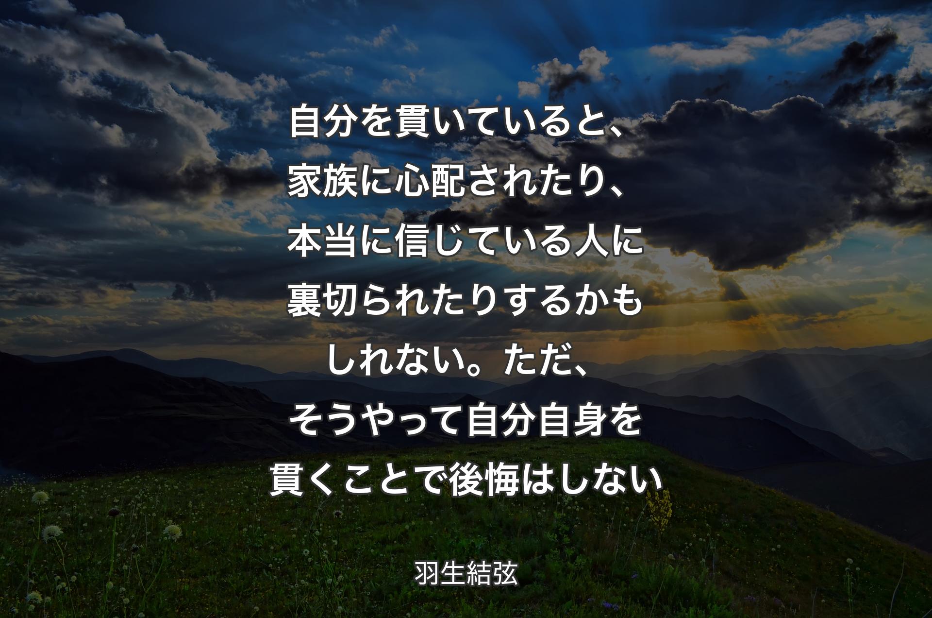 自分を貫いていると、家族に心配されたり、本当に信じている人に裏切られたりするかもしれない。ただ、そうやって自分自身を貫くことで後悔はしない - 羽生結弦