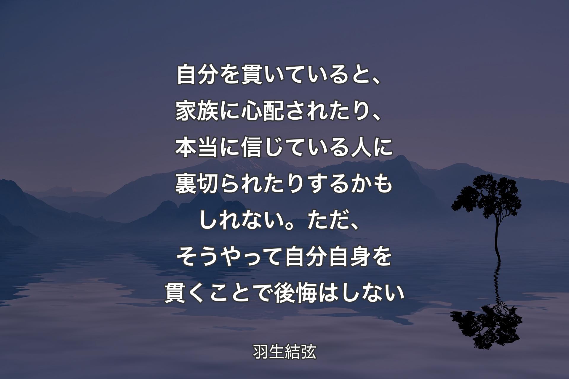 【背景4】自分を貫いていると、家族に心配されたり、本当に信じている人に裏切られたりするかもしれない。ただ、そうやって自分自身を貫くことで後悔はしない - 羽生結弦