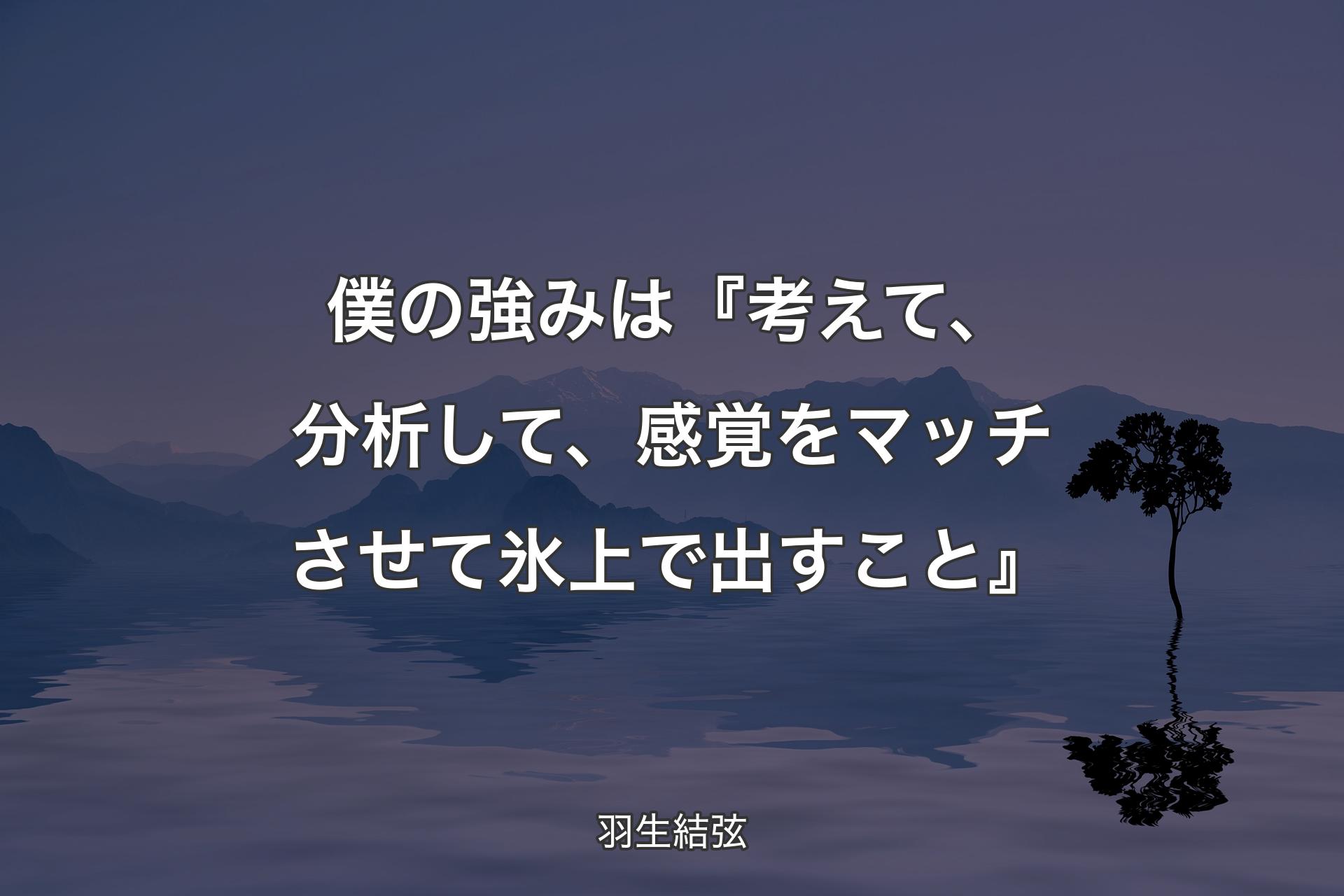 【背景4】僕の強みは『考えて、分析して、感覚をマッチさせて氷上で出すこと』 - 羽生結弦