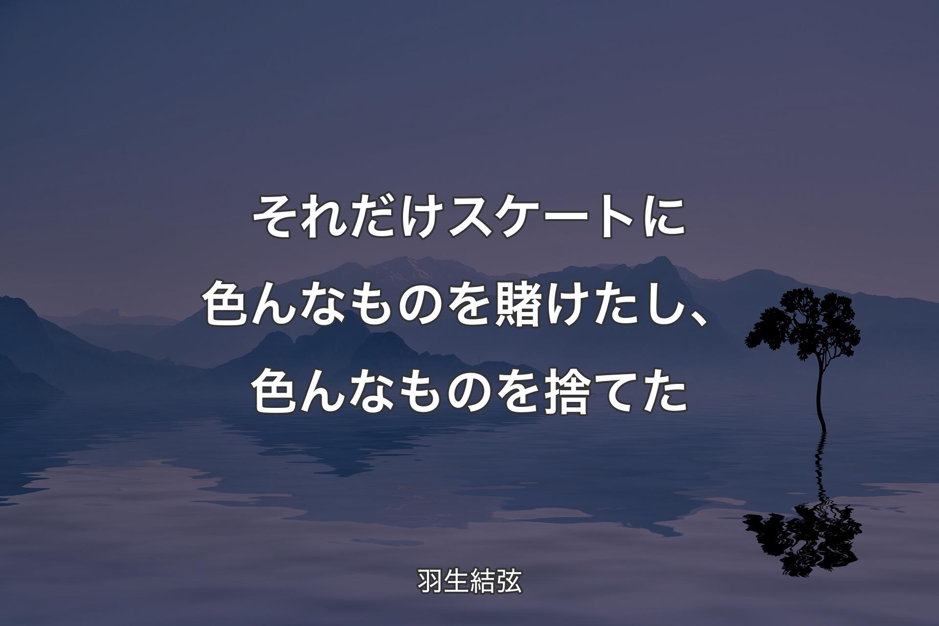 【背景4】それだけスケートに色んなものを賭けたし、色んなものを捨てた - 羽生結弦