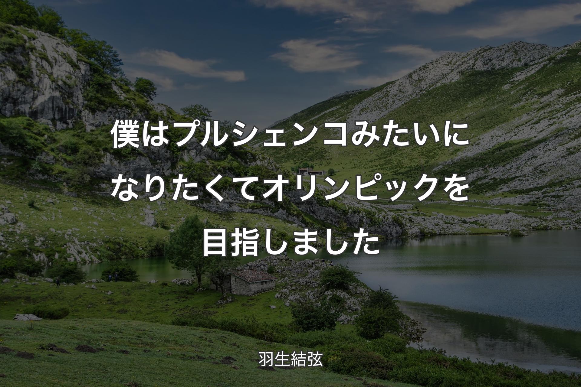 僕はプルシェンコみたいになりたくてオリンピックを目指しました - 羽生結弦