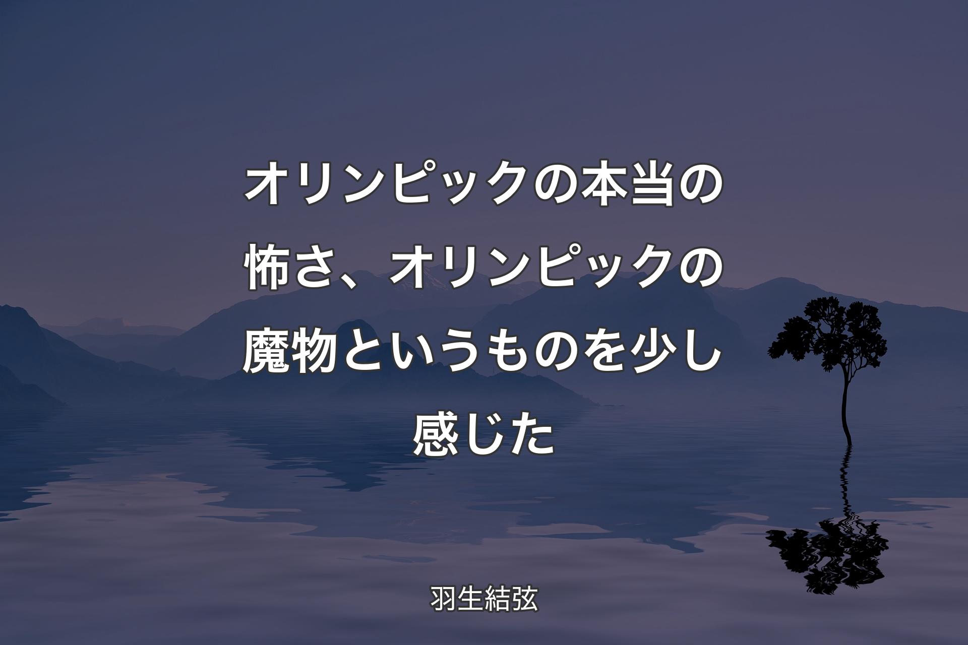 オリンピックの本当の怖さ、オリンピックの魔物というものを少し感じた - 羽生結弦