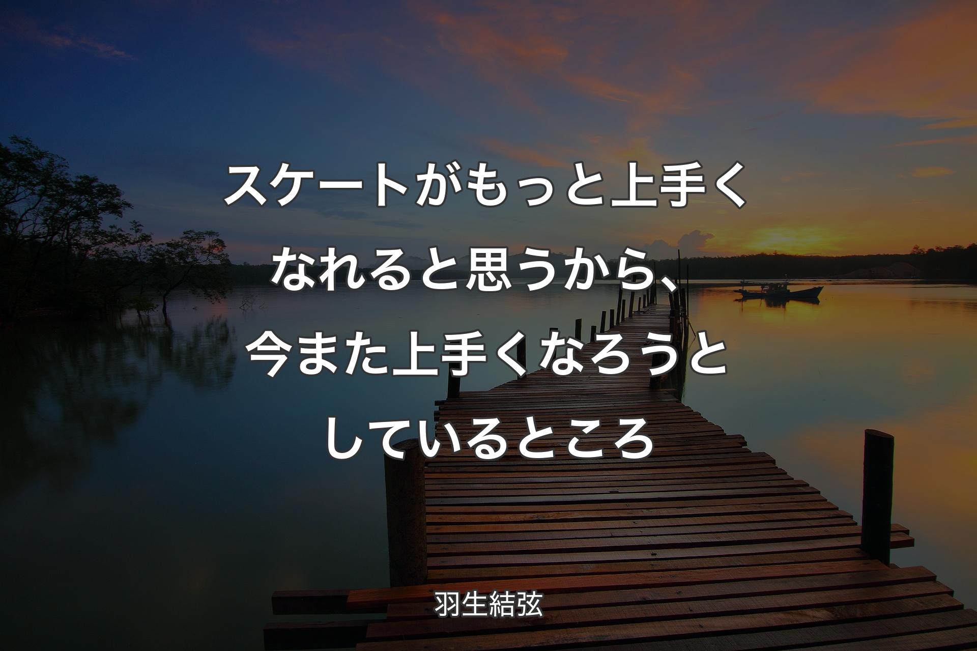 【背景3】スケートがもっと上手くなれると思うから、今また上手くなろうとしているところ - 羽生結弦