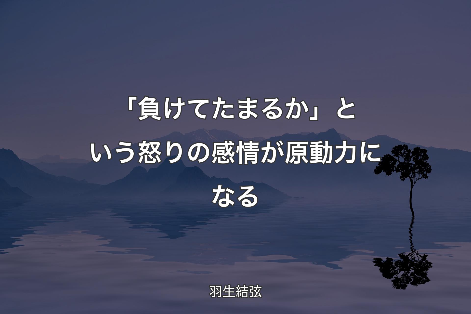 「負けてたまるか」という怒りの感情が原動力になる - 羽生結弦