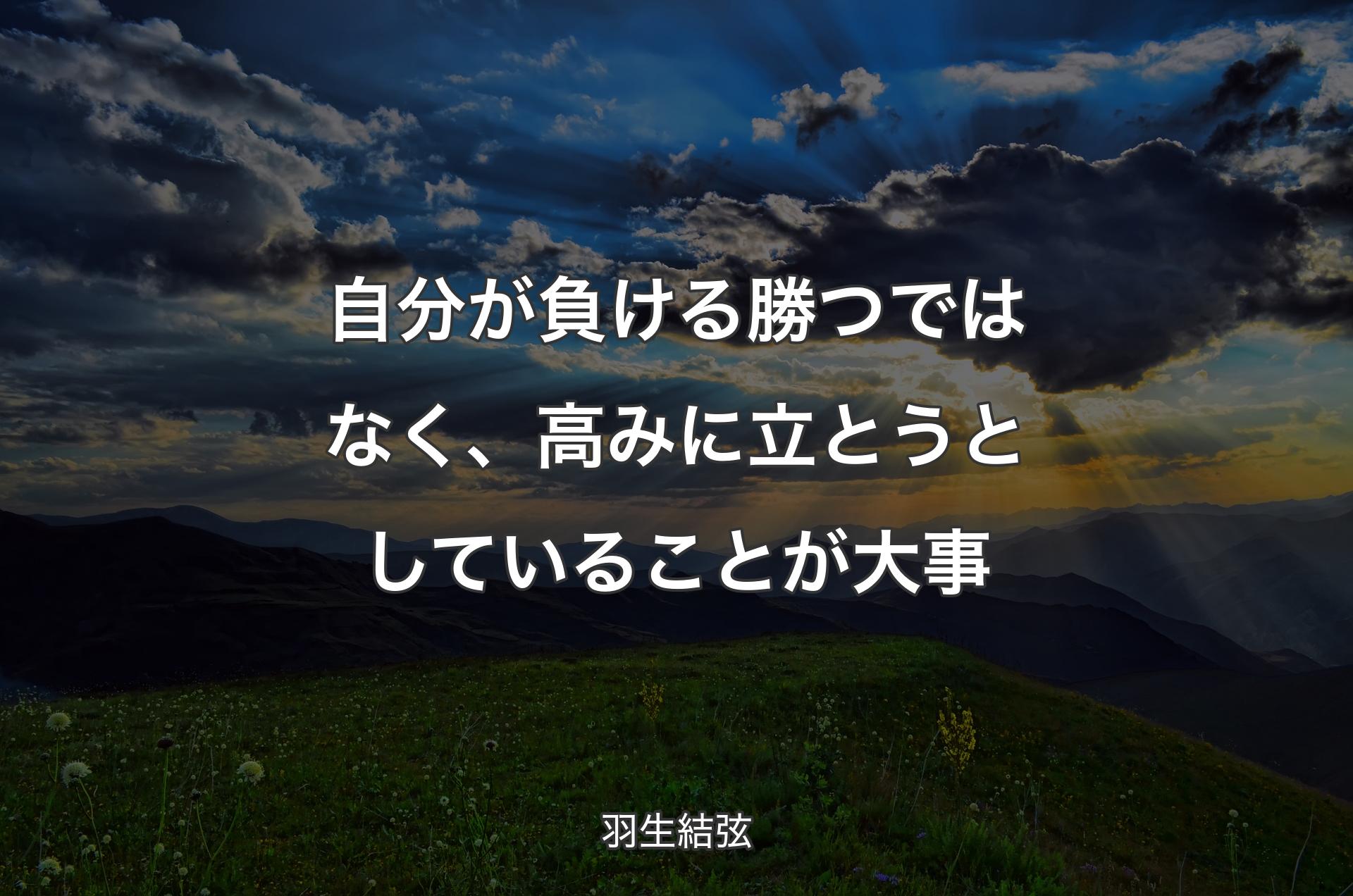 自分が負ける勝つではなく、高みに立とうとしていることが大事 - 羽生結弦