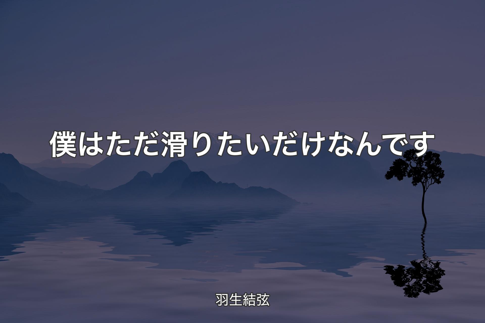 【背景4】僕はただ滑りたいだけなんです - 羽生結弦