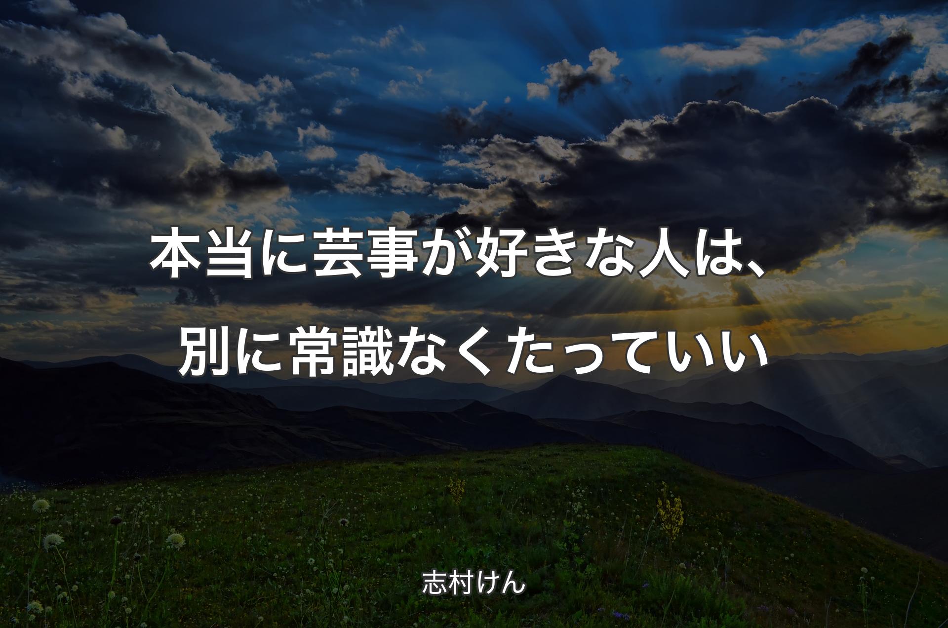 本当に芸事が好きな人は、別に常識なくたっていい - 志村けん