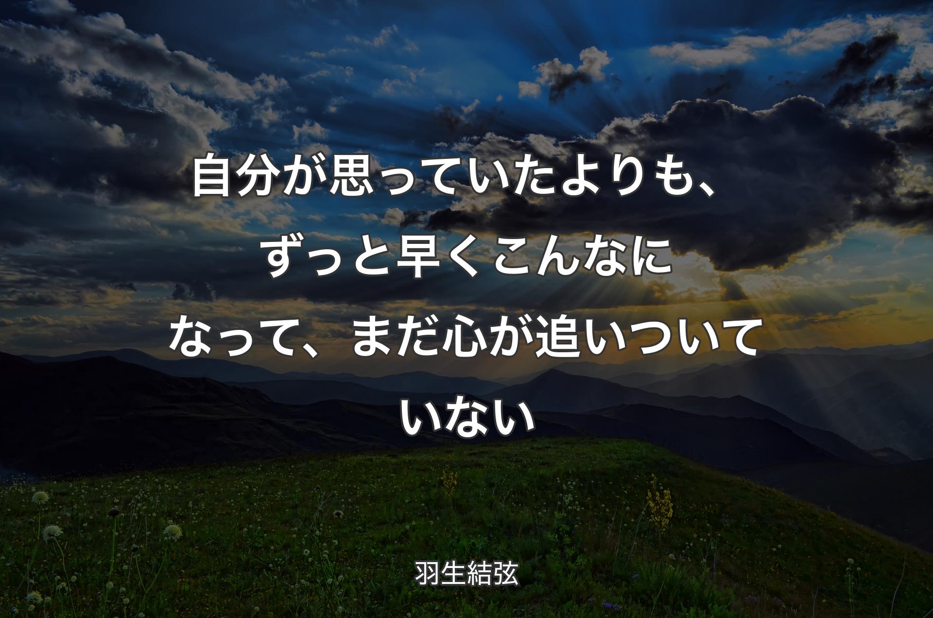 自分が思っていたよりも、ずっと早くこんなになって、まだ心が追いついていない - 羽生結弦