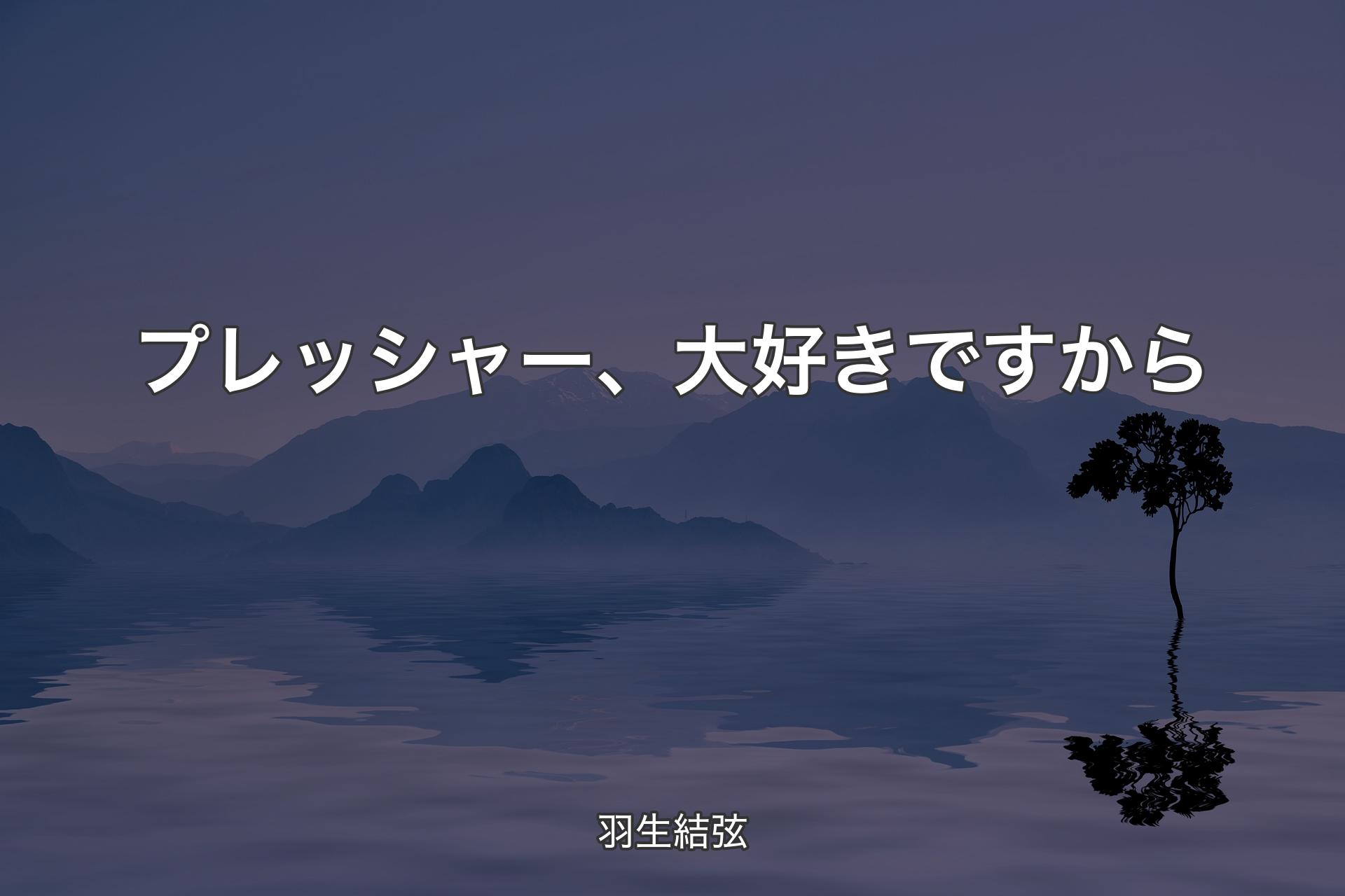 【背景4】プレッシャー、大好きですから - 羽生結弦