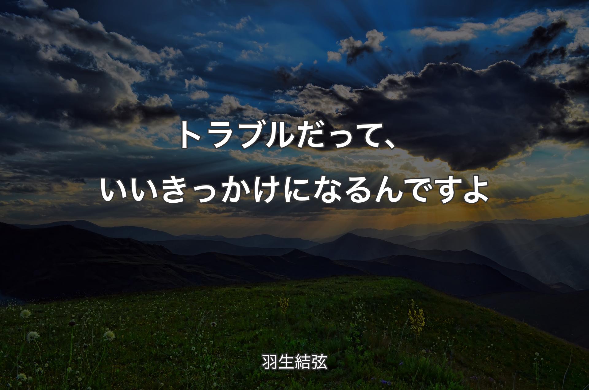 トラブルだって、いいきっかけになるんですよ - 羽生結弦