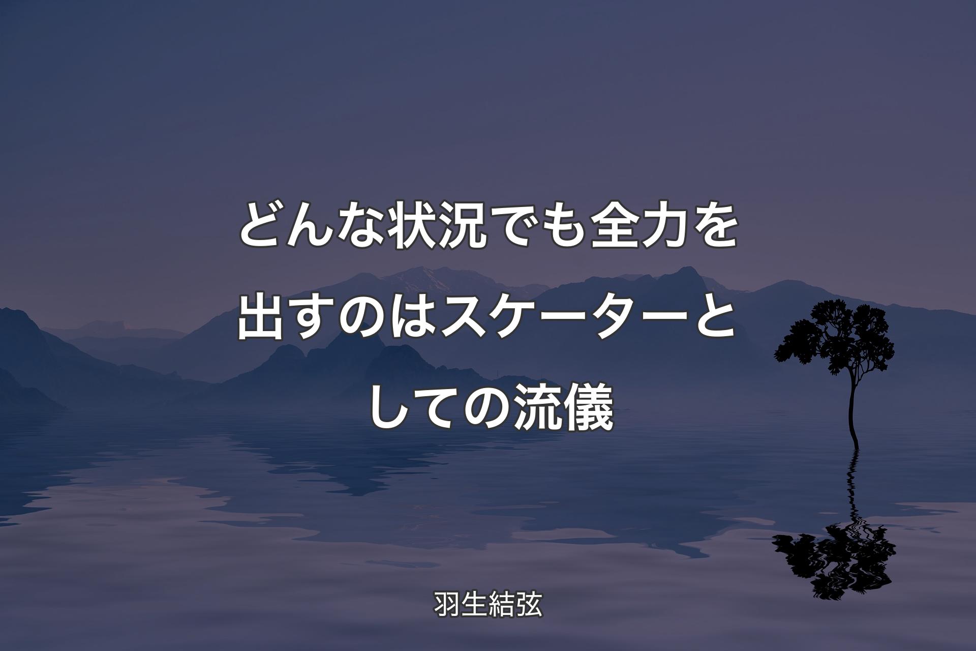 【背景4】どんな状況でも全力を出すのはスケーターとしての流儀 - 羽生結弦