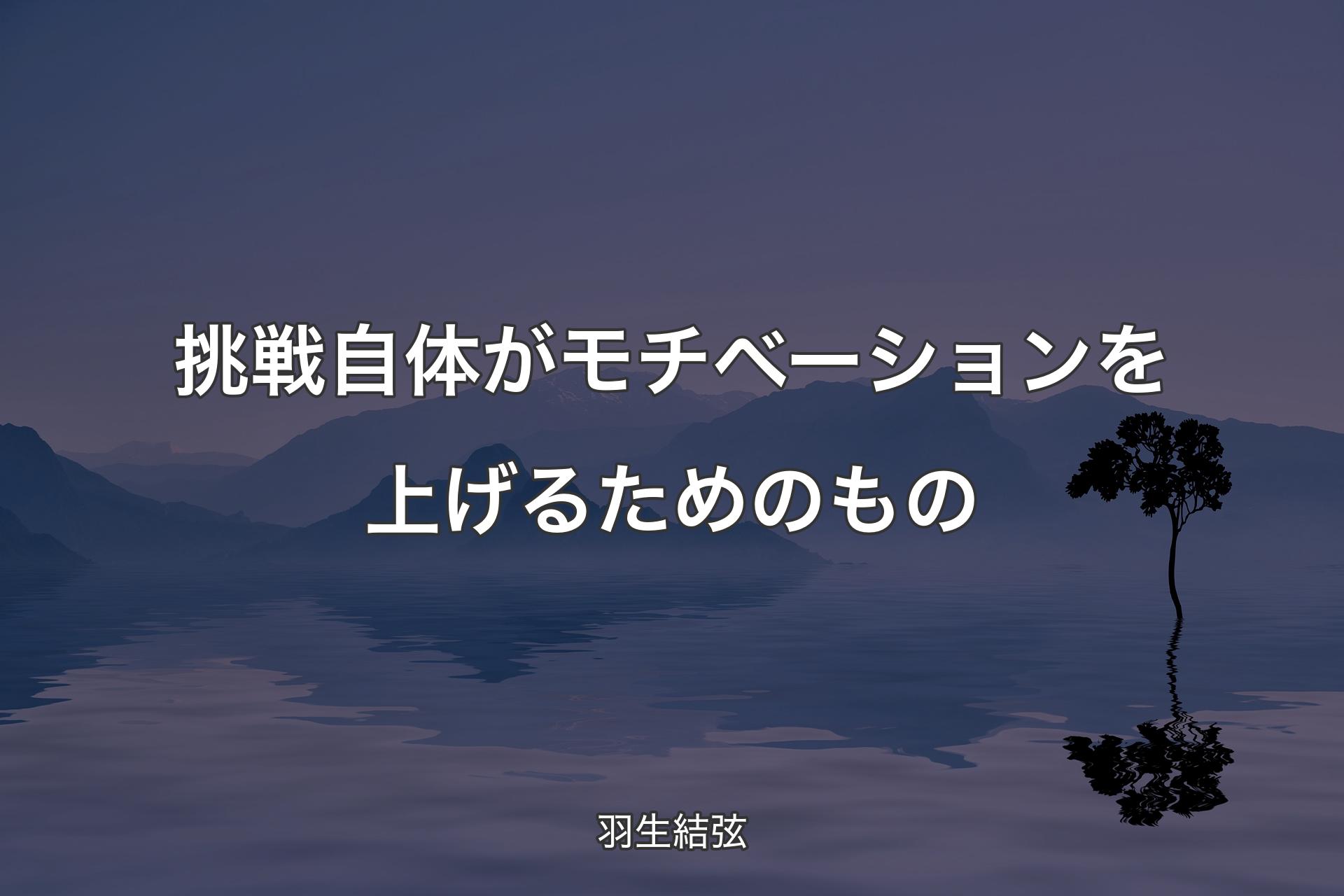 【背景4】挑戦自体がモチベーションを上げるためのもの - 羽生結弦