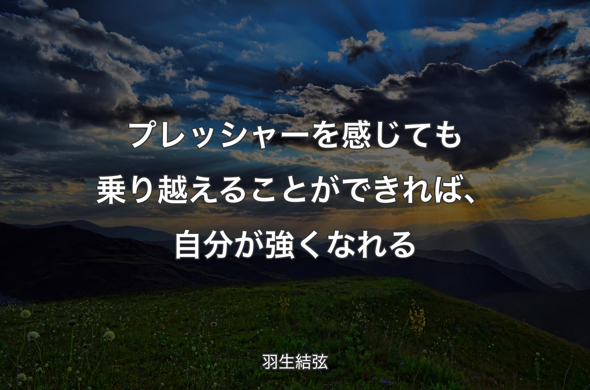 プレッシャーを感じても乗り越えることができれば、自分が強くなれる - 羽生結弦