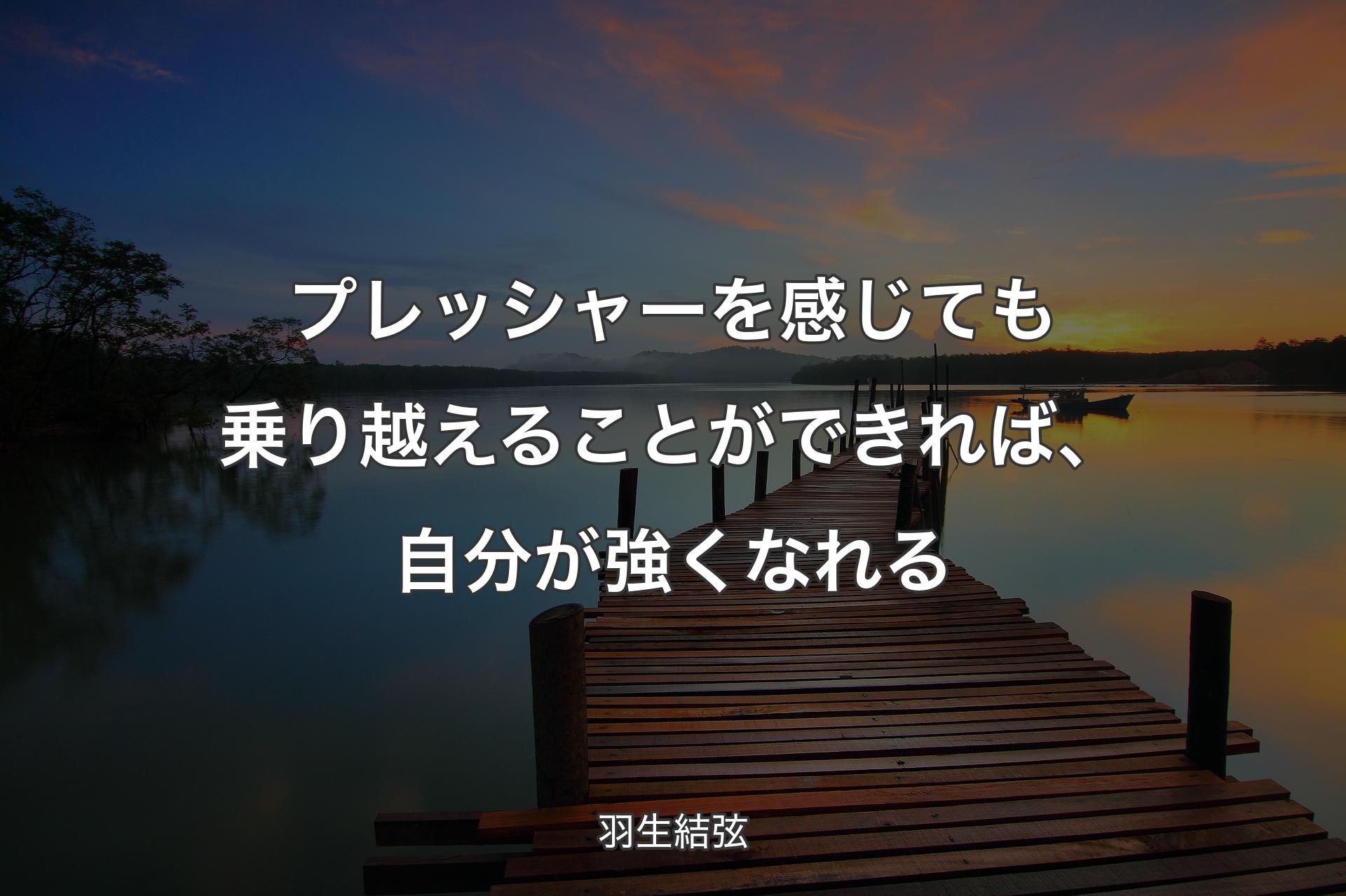 【背景3】プレッシャーを感じても乗り越えることができれば、自分が強くなれる - 羽生結弦