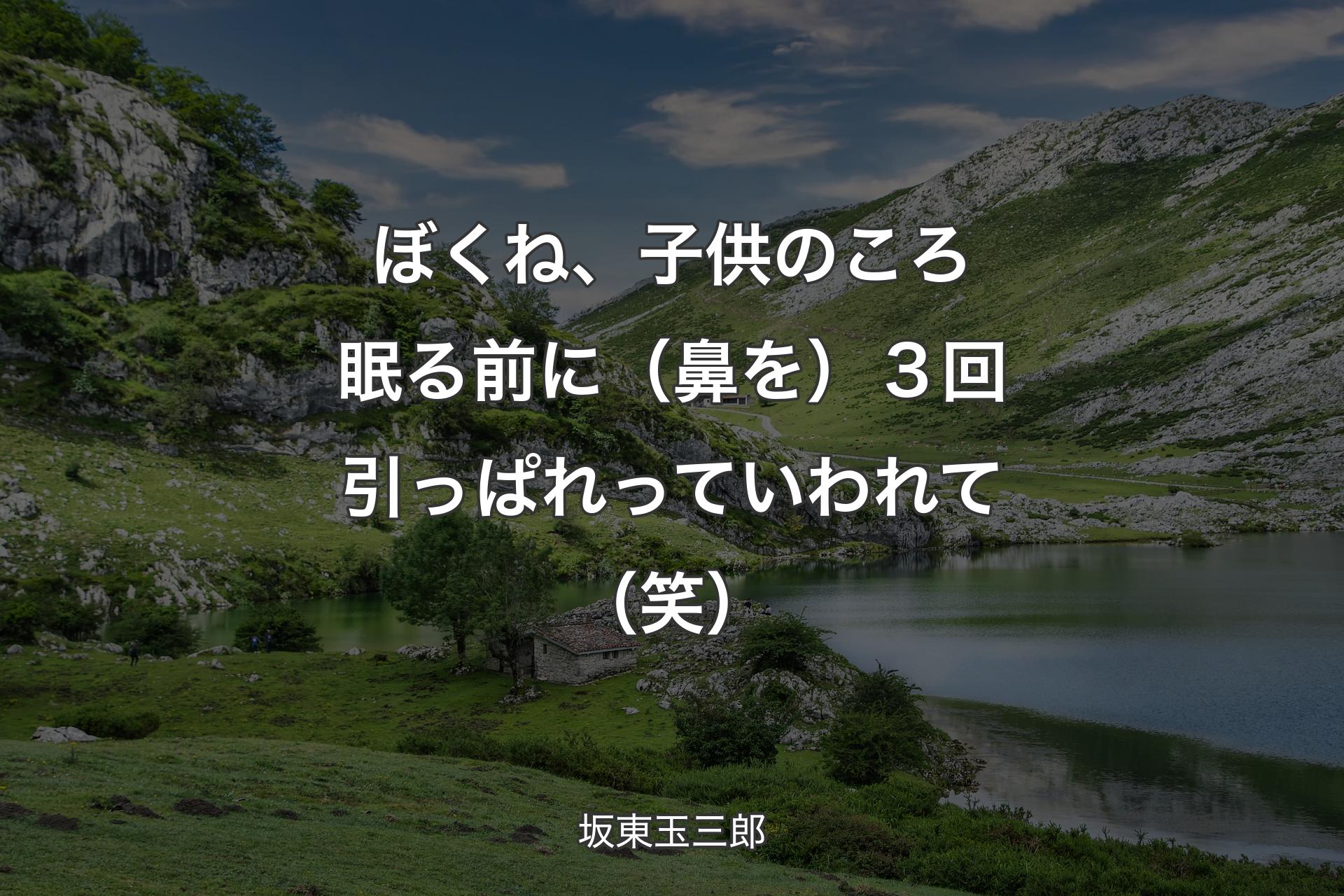 ぼくね、子供のころ眠る前に（鼻を）３回引っぱれっていわれて（笑） - 坂東玉三郎