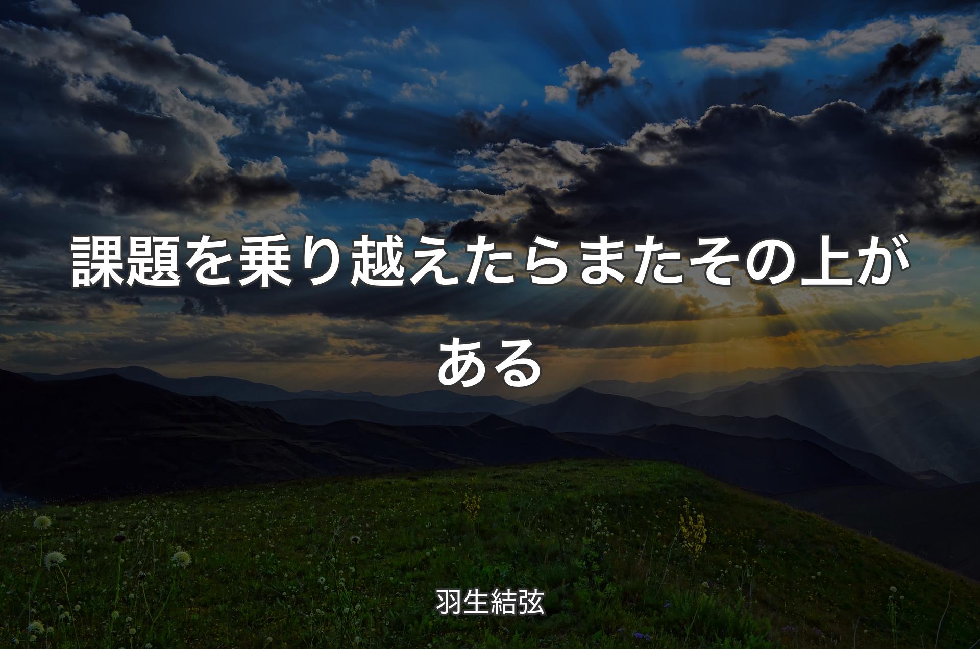 課題を乗り越えたらまたその上がある - 羽生結弦